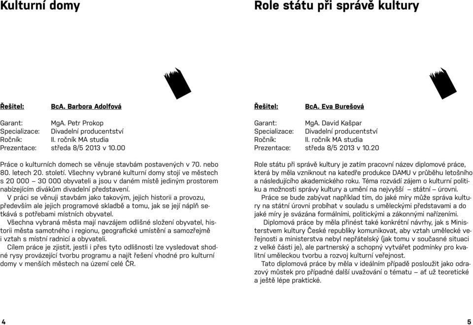 Všechny vybrané kulturní domy stojí ve městech s 20 000 30 000 obyvateli a jsou v daném místě jediným prostorem nabízejícím divákům divadelní představení.