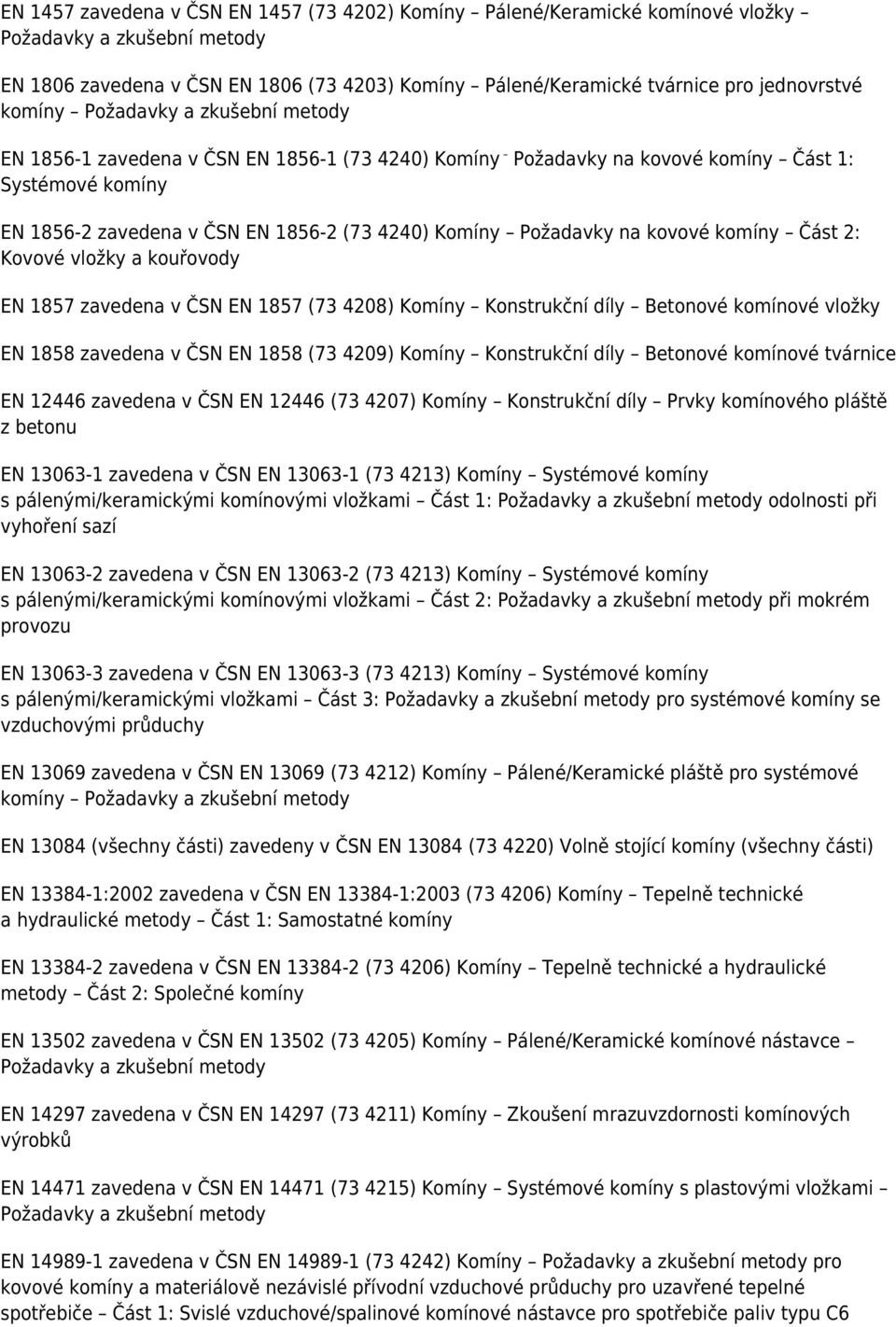 Požadavky na kovové komíny Část 2: Kovové vložky a kouřovody EN 1857 zavedena v ČSN EN 1857 (73 4208) Komíny Konstrukční díly Betonové komínové vložky EN 1858 zavedena v ČSN EN 1858 (73 4209) Komíny