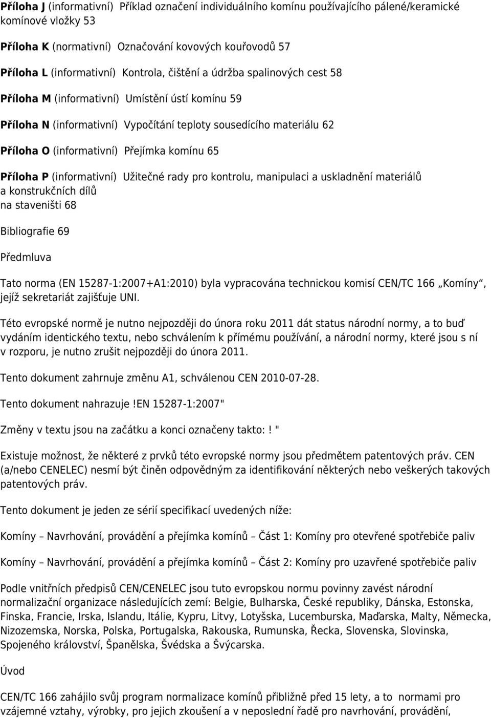 komínu 65 Příloha P (informativní) Užitečné rady pro kontrolu, manipulaci a uskladnění materiálů a konstrukčních dílů na staveništi 68 Bibliografie 69 Předmluva Tato norma (EN 15287-1:2007+A1:2010)