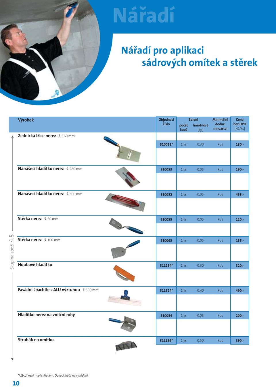 50 mm 510055 1 ks 0,05 kus 120,- Skupina zboží 4.8 Stěrka nerez - š. 100 mm 510063 1 ks 0,05 kus 135,- Houbové hladítko 511254* 1 ks 0,30 kus 320,- Fasádní špachtle s ALU výztuhou - š.