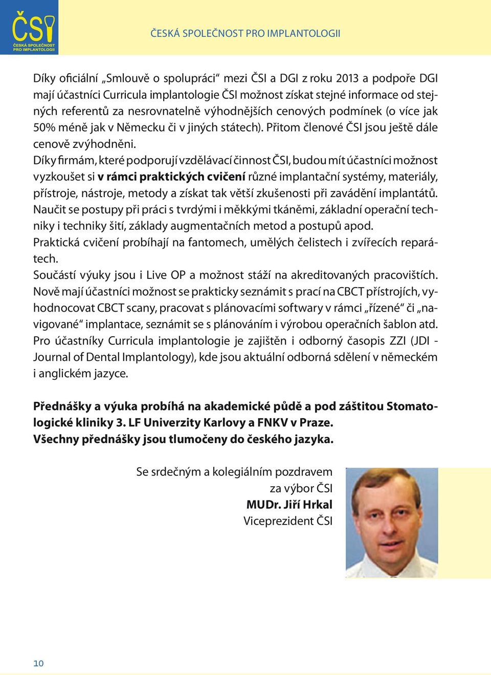 Díky firmám, které podporují vzdělávací činnost ČSI, budou mít účastníci možnost vyzkoušet si v rámci praktických cvičení různé implantační systémy, materiály, přístroje, nástroje, metody a získat