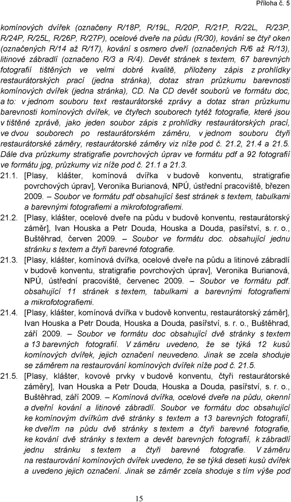 Devět stránek s textem, 67 barevných fotografií tištěných ve velmi dobré kvalitě, přiloženy zápis z prohlídky restaurátorských prací (jedna stránka), dotaz stran průzkumu barevnosti komínových dvířek