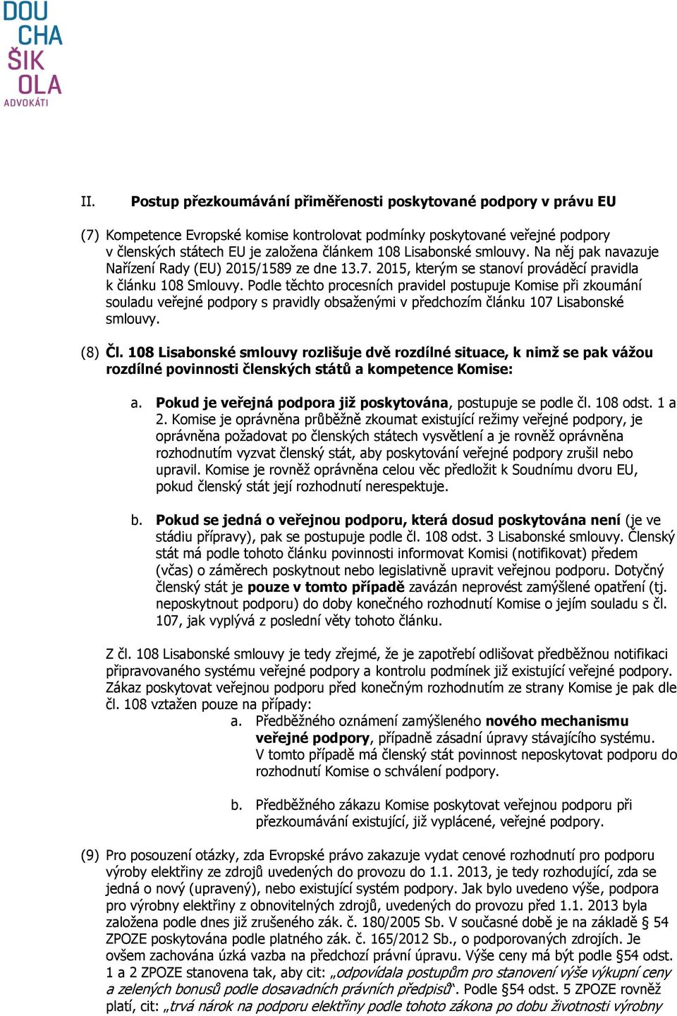 Podle těchto procesních pravidel postupuje Komise při zkoumání souladu veřejné podpory s pravidly obsaženými v předchozím článku 107 Lisabonské smlouvy. (8) Čl.