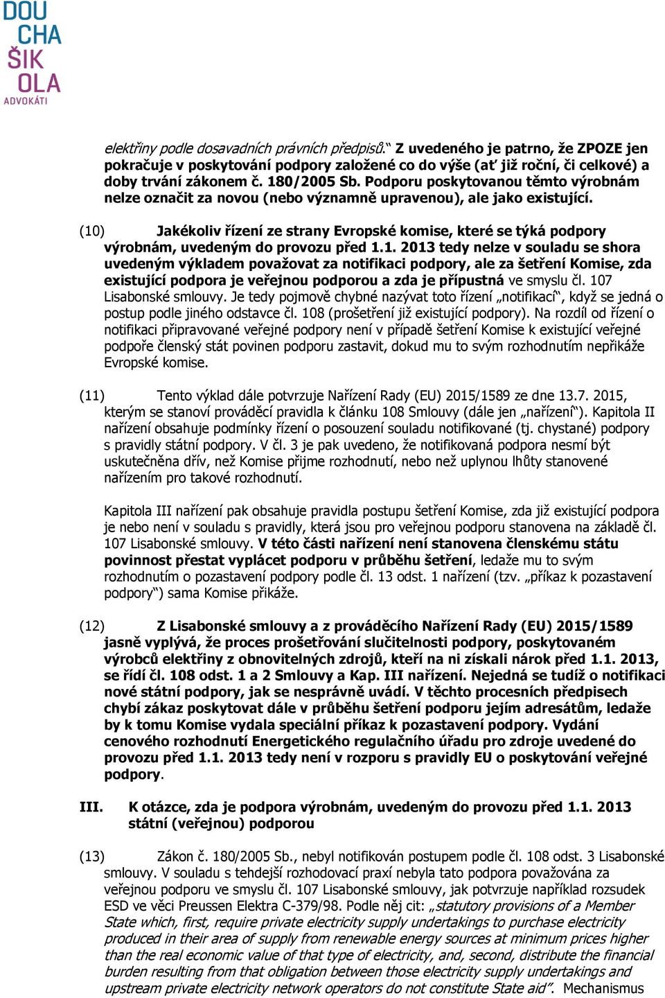 (10) Jakékoliv řízení ze strany Evropské komise, které se týká podpory výrobnám, uvedeným do provozu před 1.1. 2013 tedy nelze v souladu se shora uvedeným výkladem považovat za notifikaci podpory, ale za šetření Komise, zda existující podpora je veřejnou podporou a zda je přípustná ve smyslu čl.