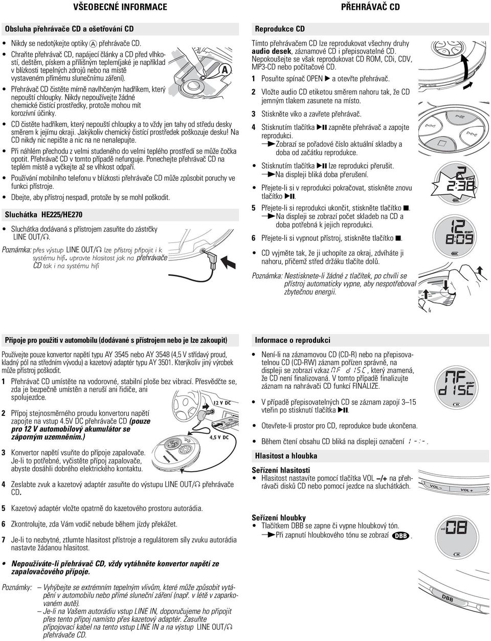 Pøehrávaè CD èistìte mírnì navlhèen m hadøíkem, kter nepou tí chloupky. Nikdy nepou ívejte ádné chemické èistící prostøedky, proto e mohou mít korozívní úèinky.