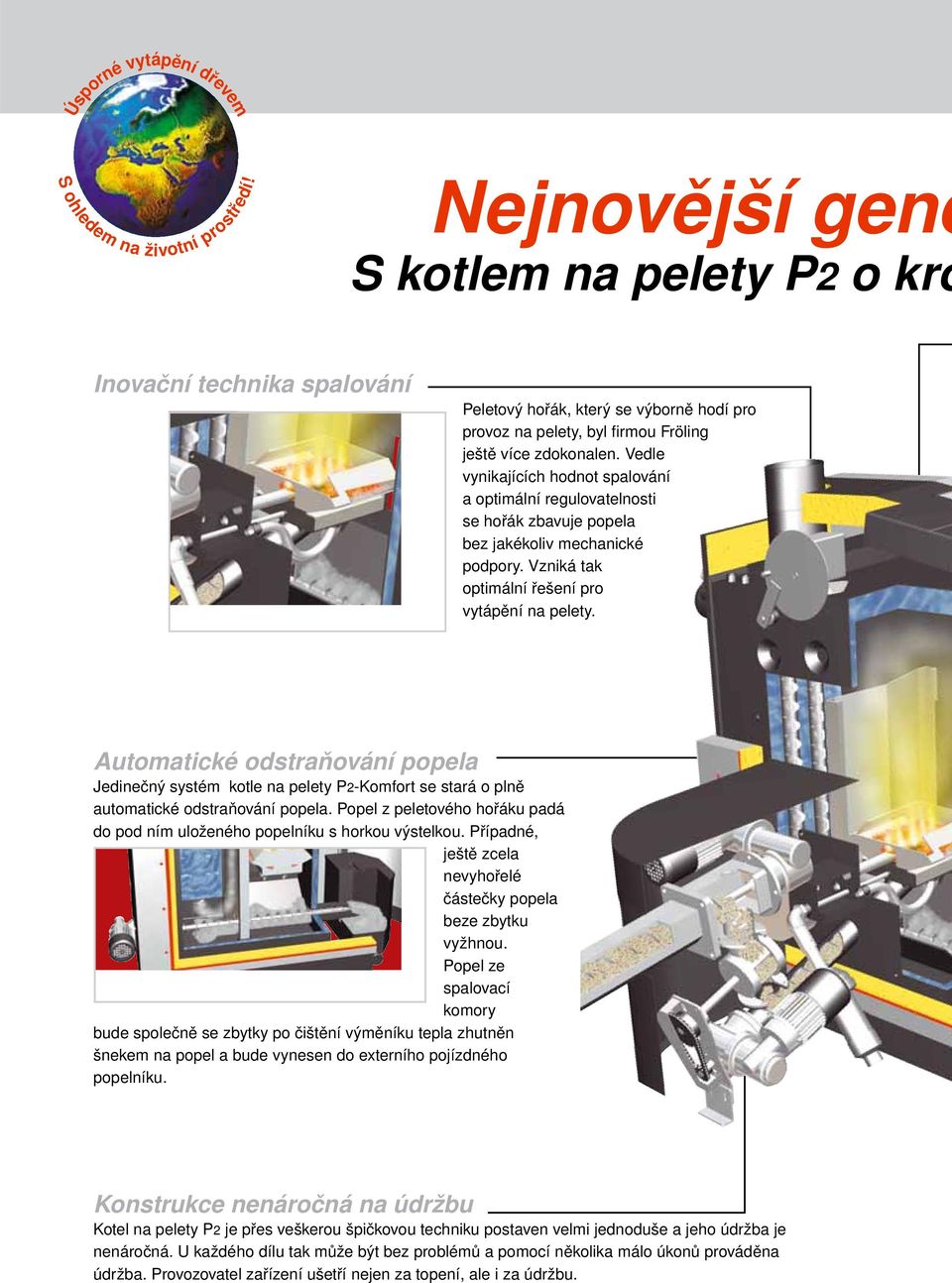 Vedle vynikajících hodnot spalování a optimální regulovatelnosti se hořák zbavuje popela bez jakékoliv mechanické podpory. Vzniká tak optimální řešení pro vytápění na pelety.