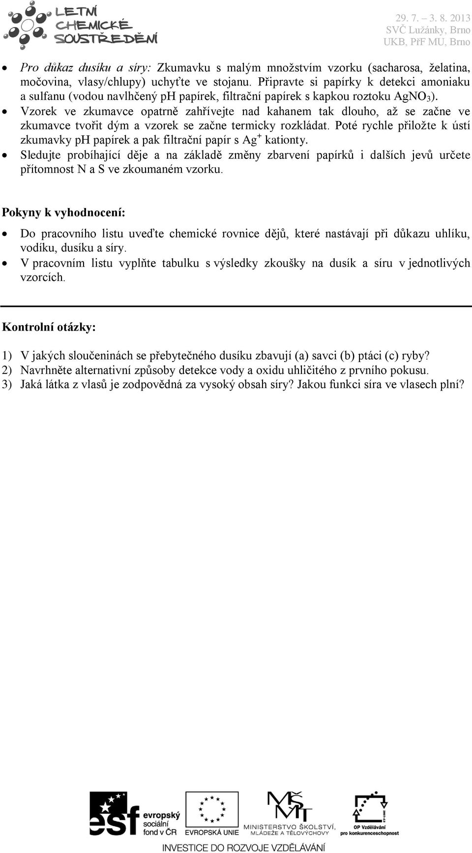 Vzorek ve zkumavce opatrně zahřívejte nad kahanem tak dlouho, až se začne ve zkumavce tvořit dým a vzorek se začne termicky rozkládat.