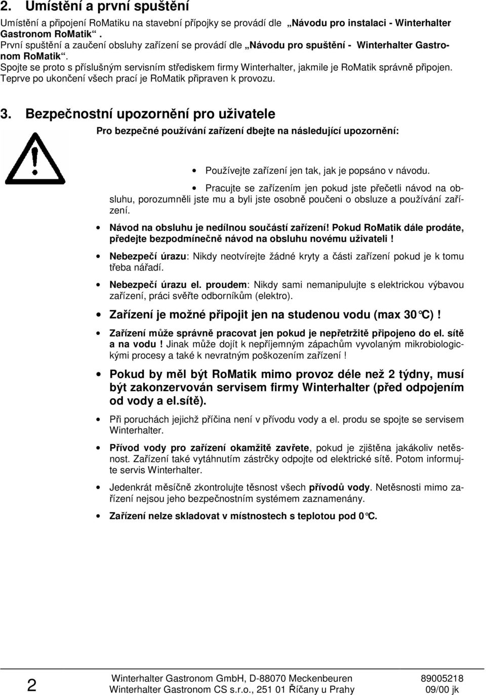 Spojte se proto s příslušným servisním střediskem firmy Winterhalter, jakmile je RoMatik správně připojen. Teprve po ukončení všech prací je RoMatik připraven k provozu. 3.