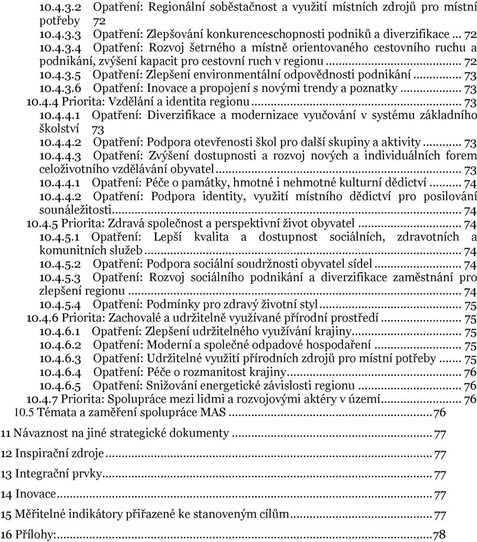 .. 73 10.4.4.1 Opatření: Diverzifikace a modernizace vyučování v systému základního školství 73 10.4.4.2 Opatření: Podpora otevřenosti škol pro další skupiny a aktivity... 73 10.4.4.3 Opatření: Zvýšení dostupnosti a rozvoj nových a individuálních forem celoživotního vzdělávání obyvatel.