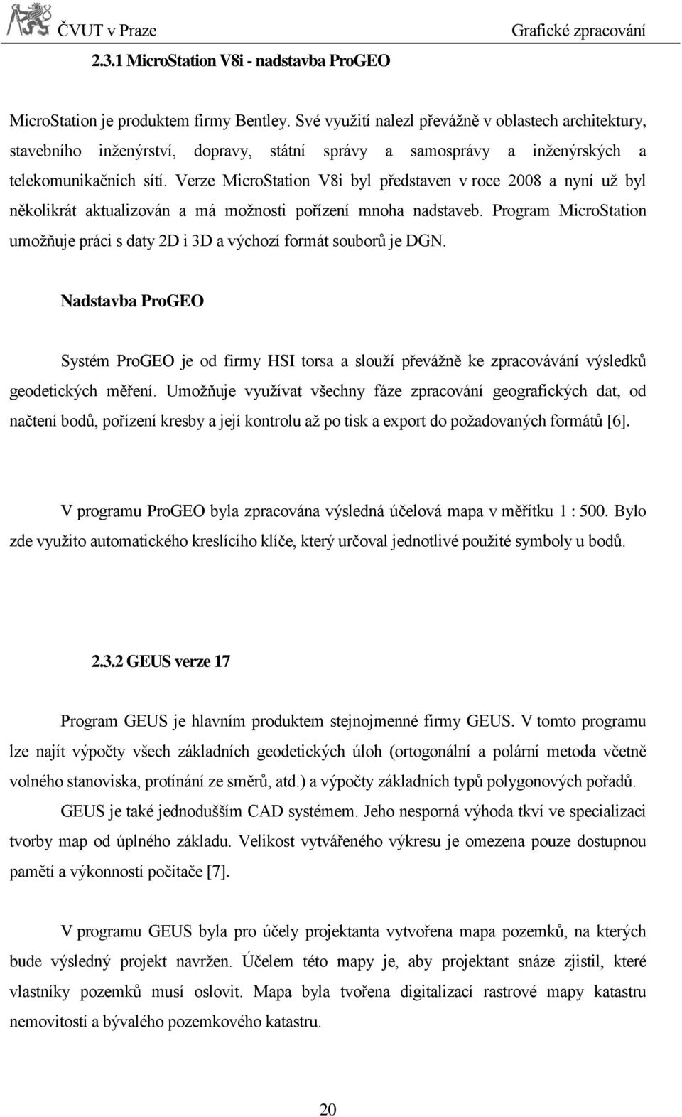 Verze MicroStation V8i byl představen v roce 2008 a nyní už byl několikrát aktualizován a má možnosti pořízení mnoha nadstaveb.