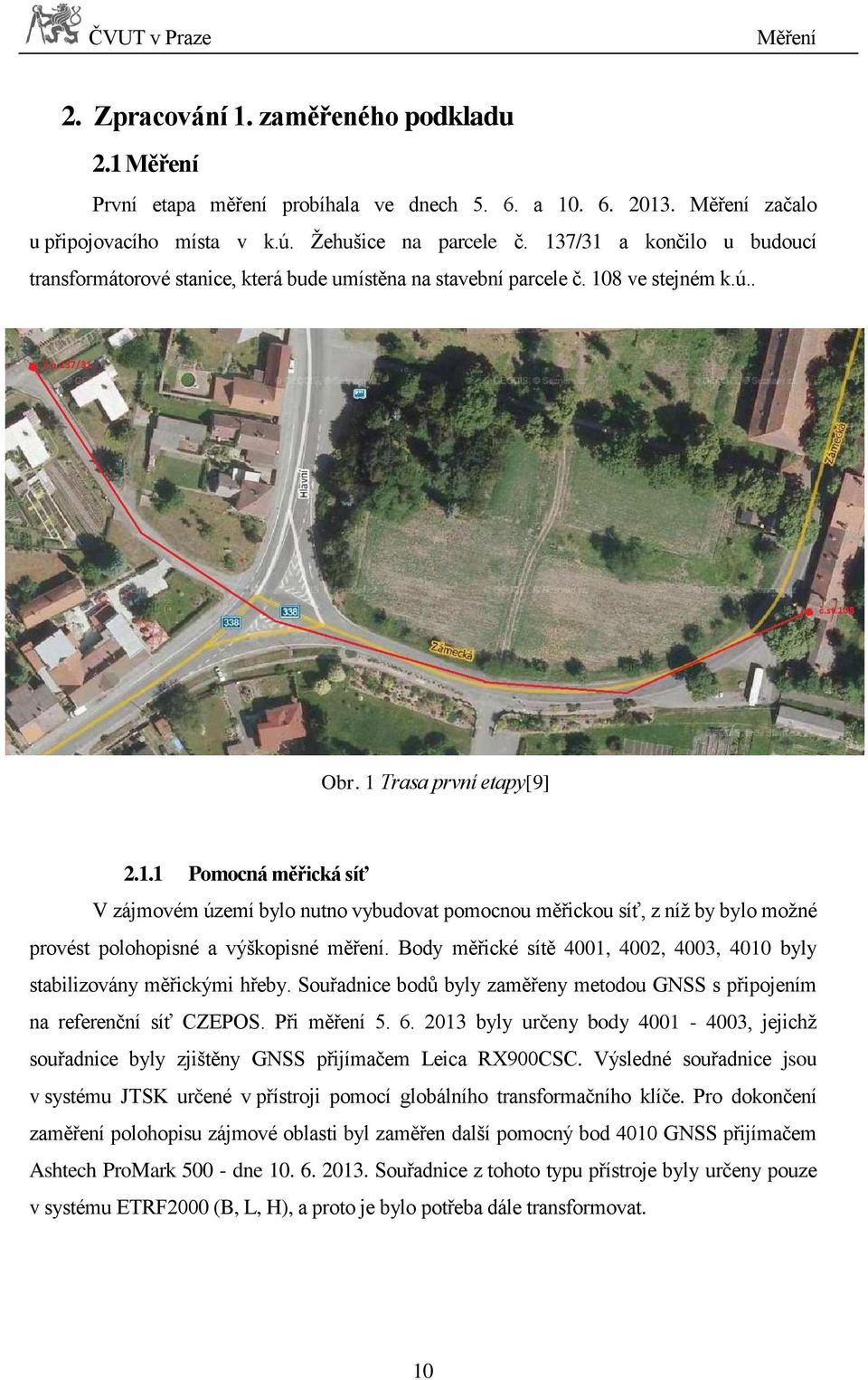 Body měřické sítě 4001, 4002, 4003, 4010 byly stabilizovány měřickými hřeby. Souřadnice bodů byly zaměřeny metodou GNSS s připojením na referenční síť CZEPOS. Při měření 5. 6.