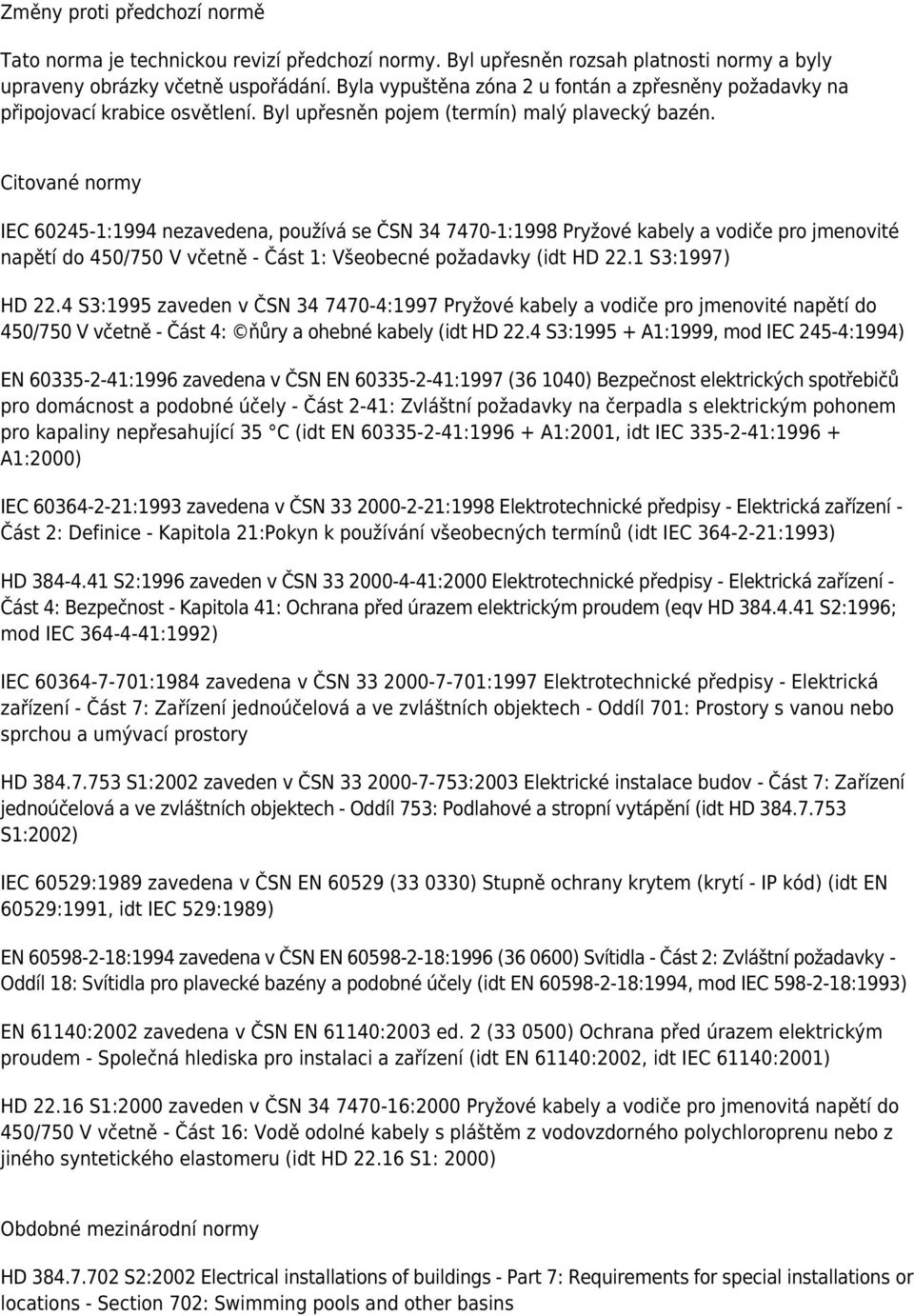 Citované normy IEC 60245-1:1994 nezavedena, používá se ČSN 34 7470-1:1998 Pryžové kabely a vodiče pro jmenovité napětí do 450/750 V včetně - Část 1: Všeobecné požadavky (idt HD 22.1 S3:1997) HD 22.