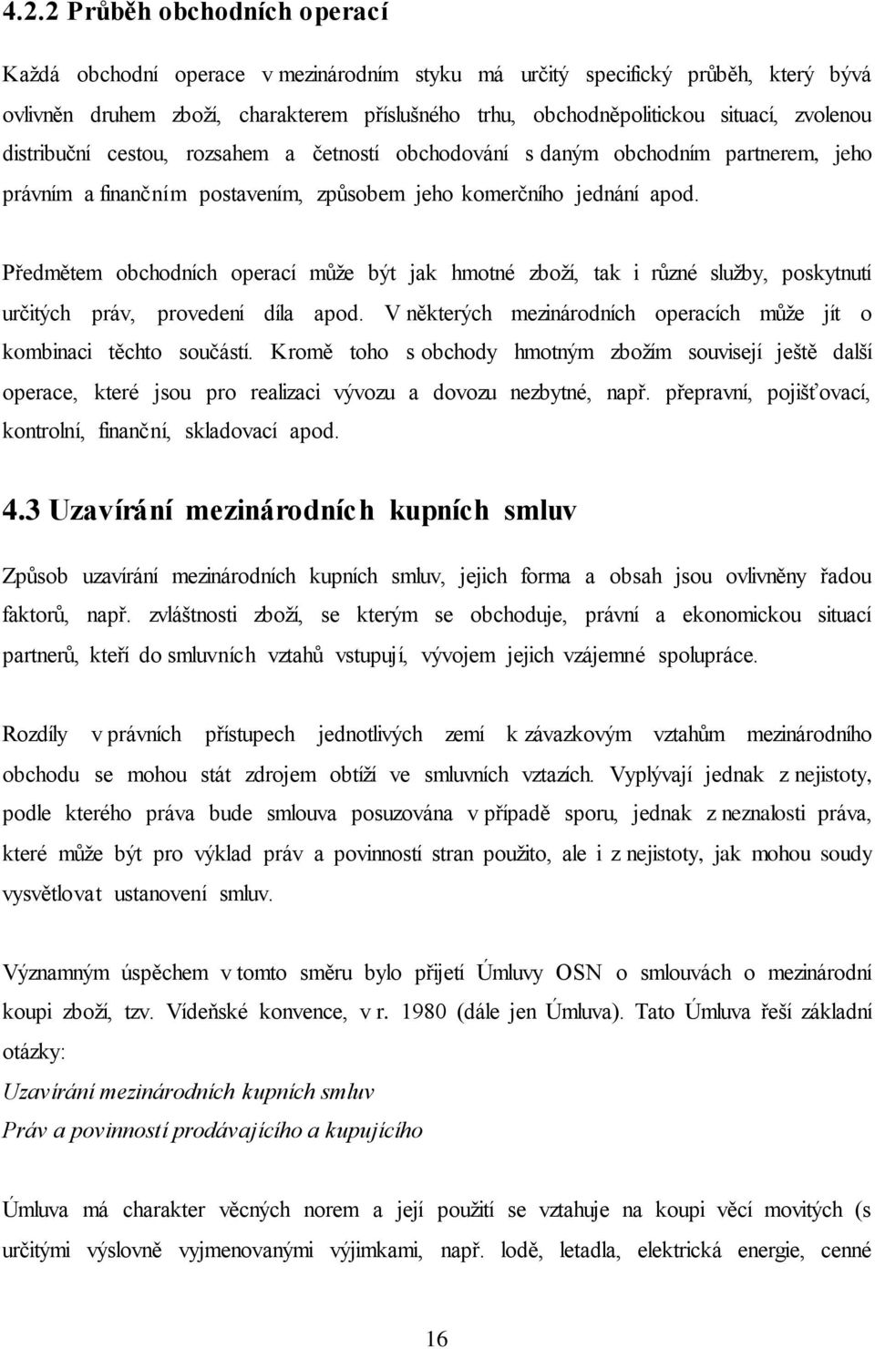 Předmětem obchodních operací může být jak hmotné zboží, tak i různé služby, poskytnutí určitých práv, provedení díla apod. V některých mezinárodních operacích může jít o kombinaci těchto součástí.