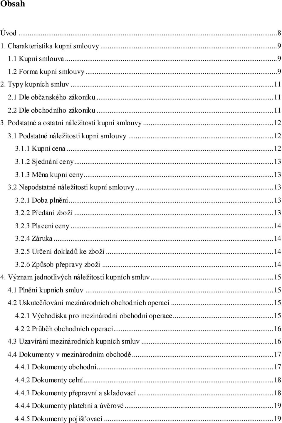 .. 13 3.2.1 Doba plnění... 13 3.2.2 Předání zboží... 13 3.2.3 Placení ceny... 14 3.2.4 Záruka... 14 3.2.5 Určení dokladů ke zboží... 14 3.2.6 Způsob přepravy zboží... 14 4.