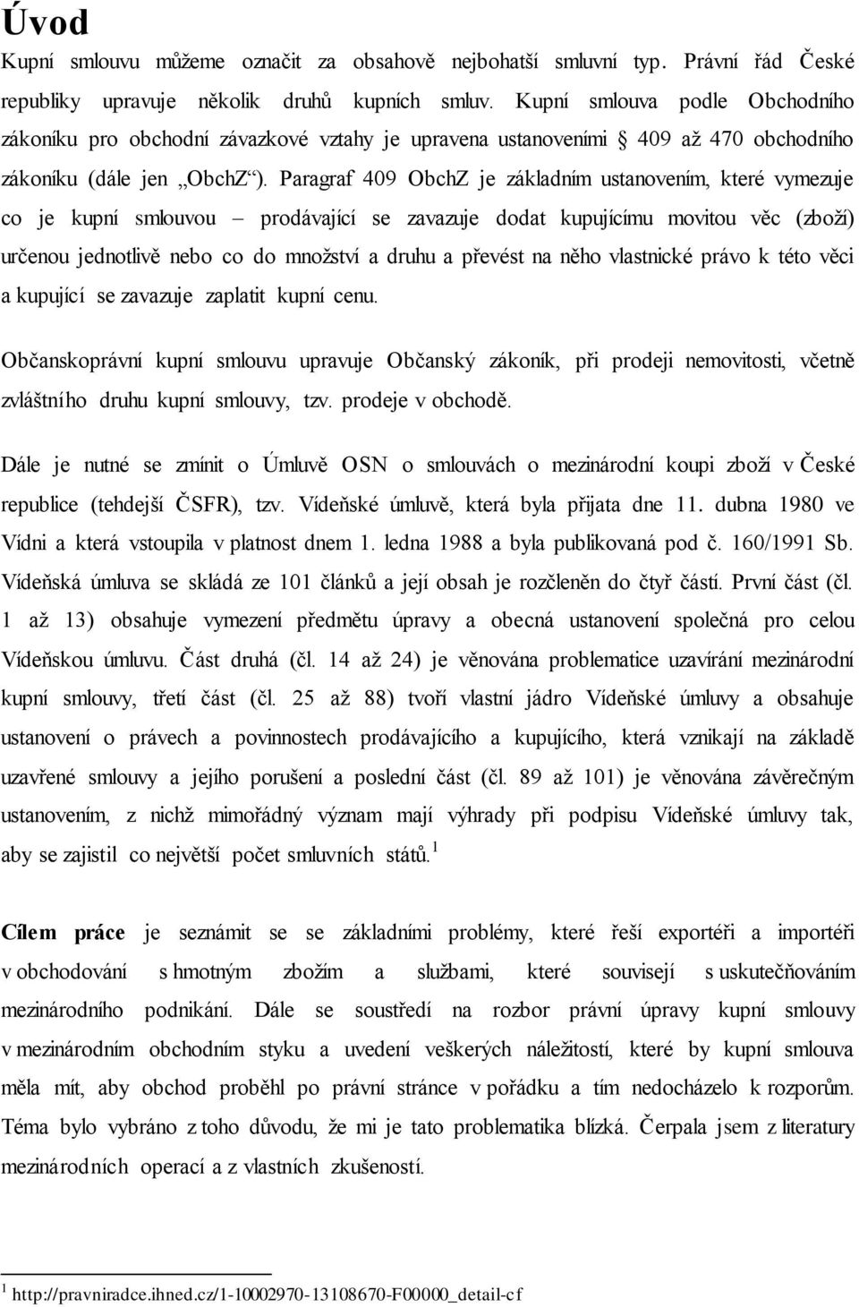 Paragraf 409 ObchZ je základním ustanovením, které vymezuje co je kupní smlouvou prodávající se zavazuje dodat kupujícímu movitou věc (zboží) určenou jednotlivě nebo co do množství a druhu a převést