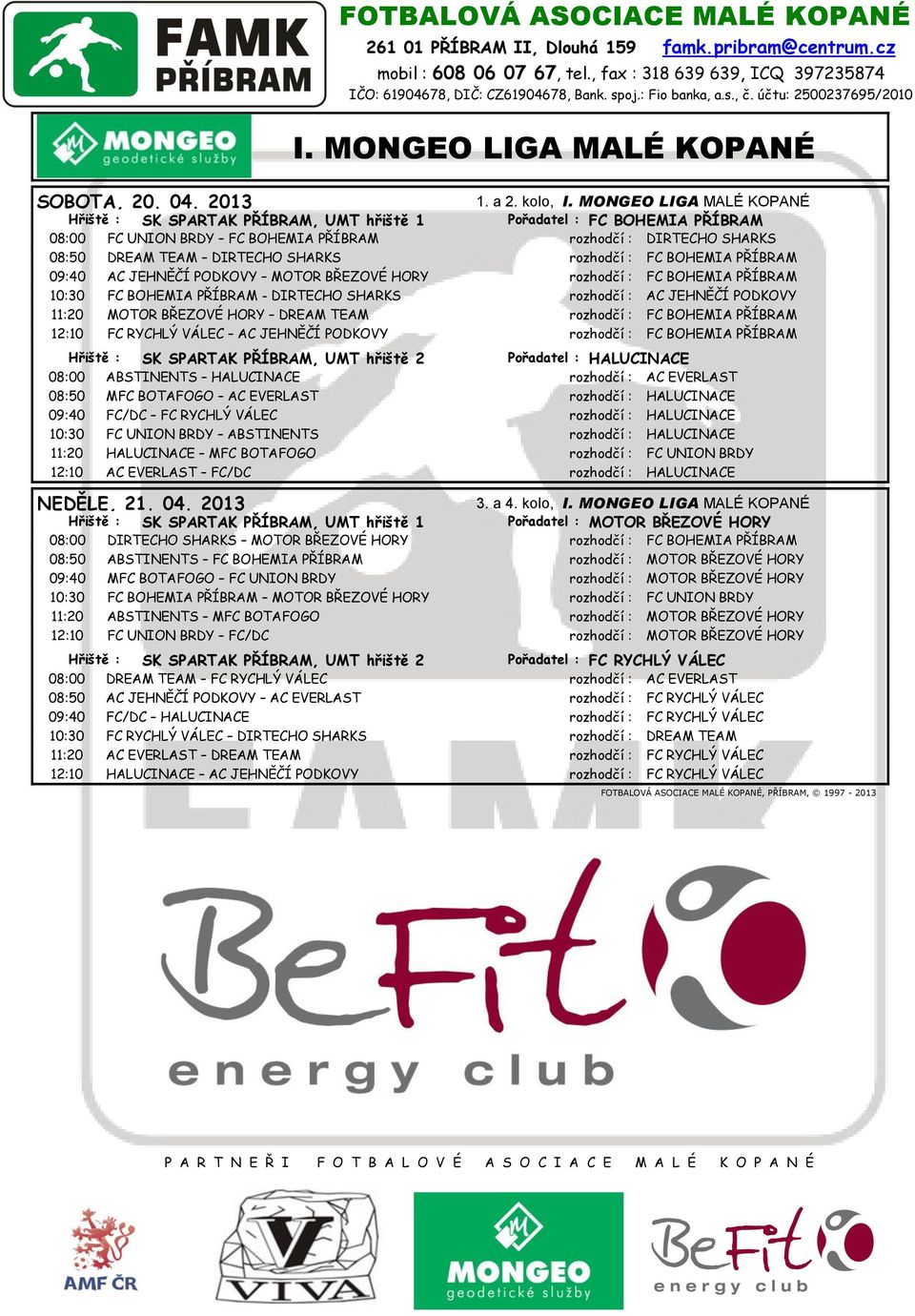 PŘÍBRAM 09:40 AC JEHNĚČÍ PODKOVY MOTOR BŘEZOVÉ HORY rozhodčí : FC BOHEMIA PŘÍBRAM 10:30 FC BOHEMIA PŘÍBRAM - DIRTECHO SHARKS rozhodčí : AC JEHNĚČÍ PODKOVY 11:20 MOTOR BŘEZOVÉ HORY DREAM TEAM rozhodčí