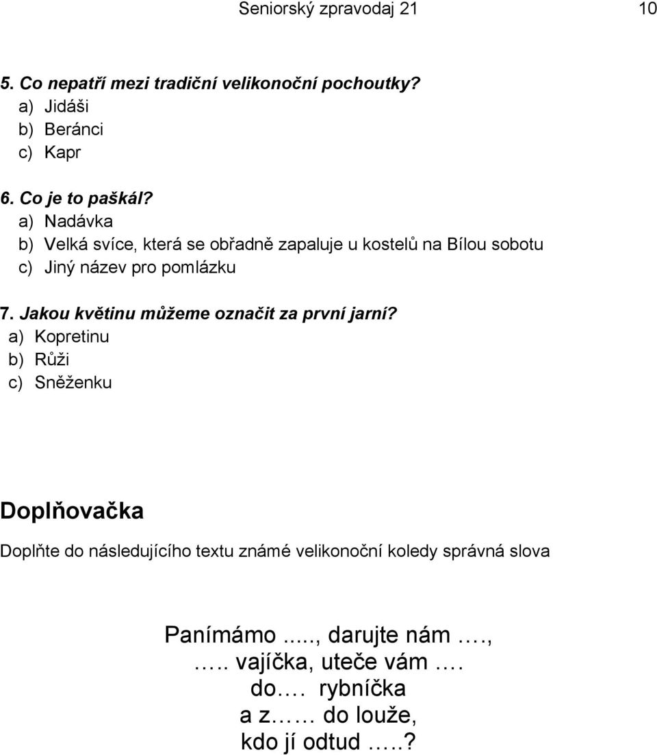 a) Nadávka b) Velká svíce, která se obřadně zapaluje u kostelů na Bílou sobotu c) Jiný název pro pomlázku 7.