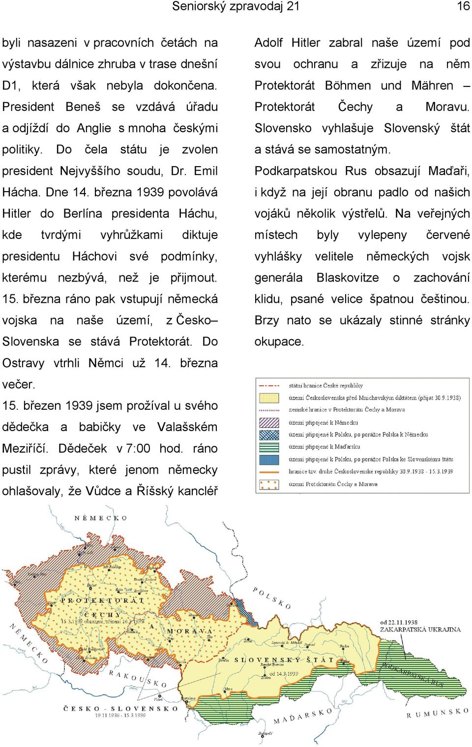 března 1939 povolává Hitler do Berlína presidenta Háchu, kde tvrdými vyhrůžkami diktuje presidentu Háchovi své podmínky, kterému nezbývá, než je přijmout. 15.