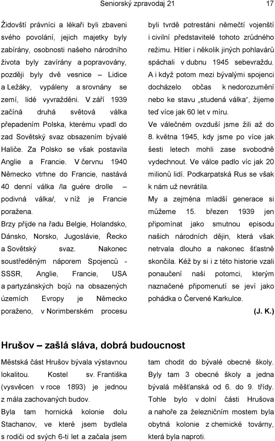 Za Polsko se však postavila Anglie a Francie. V červnu 1940 Německo vtrhne do Francie, nastává 40 denní válka /la guére drolle podivná válka/, v níž je Francie poražena.