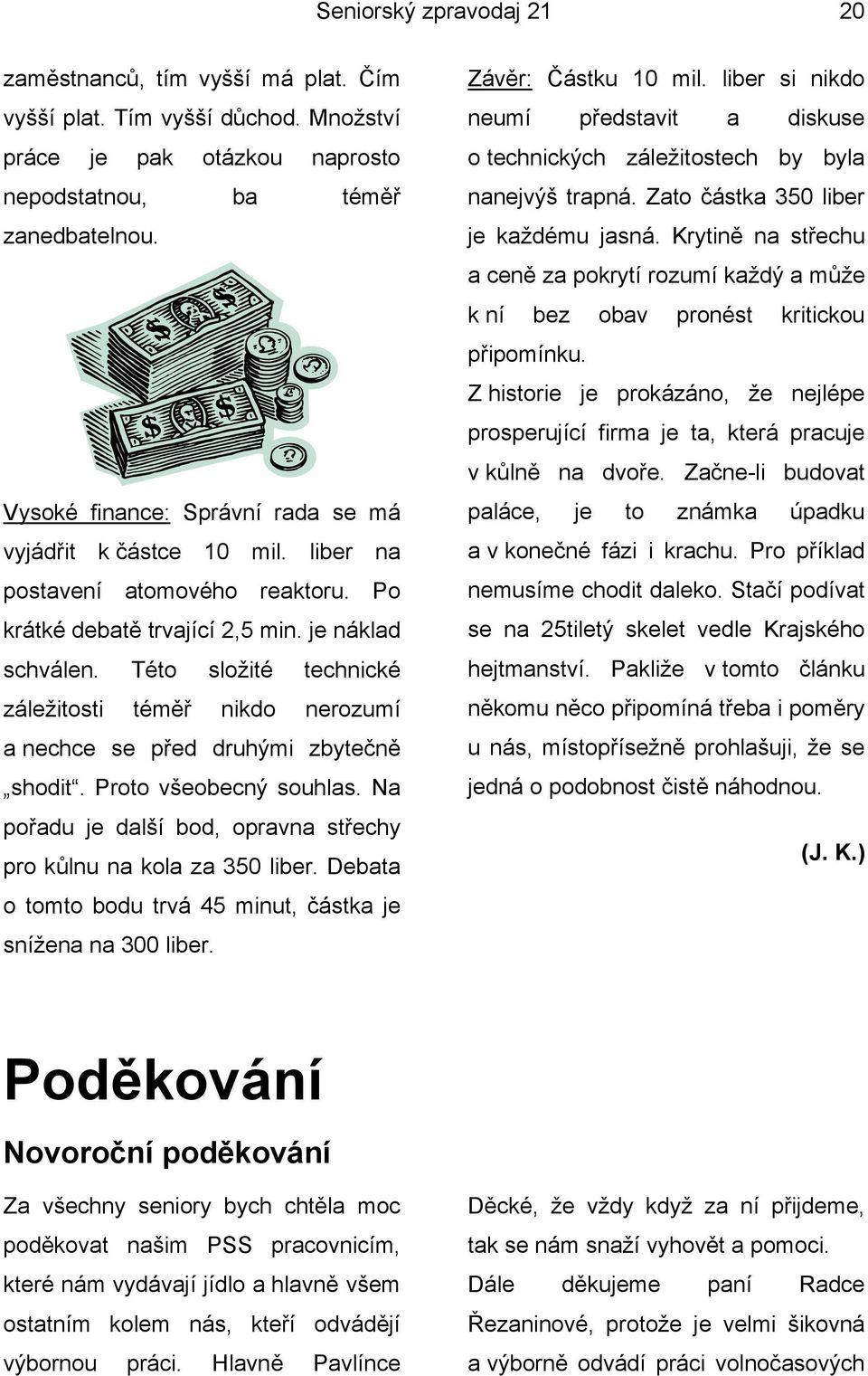 Této složité technické záležitosti téměř nikdo nerozumí a nechce se před druhými zbytečně shodit. Proto všeobecný souhlas. Na pořadu je další bod, opravna střechy pro kůlnu na kola za 350 liber.