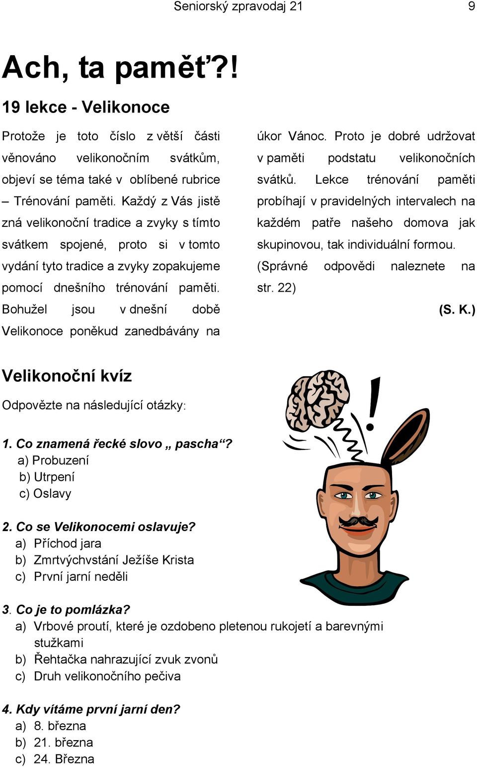 Bohužel jsou v dnešní době Velikonoce poněkud zanedbávány na úkor Vánoc. Proto je dobré udržovat v paměti podstatu velikonočních svátků.