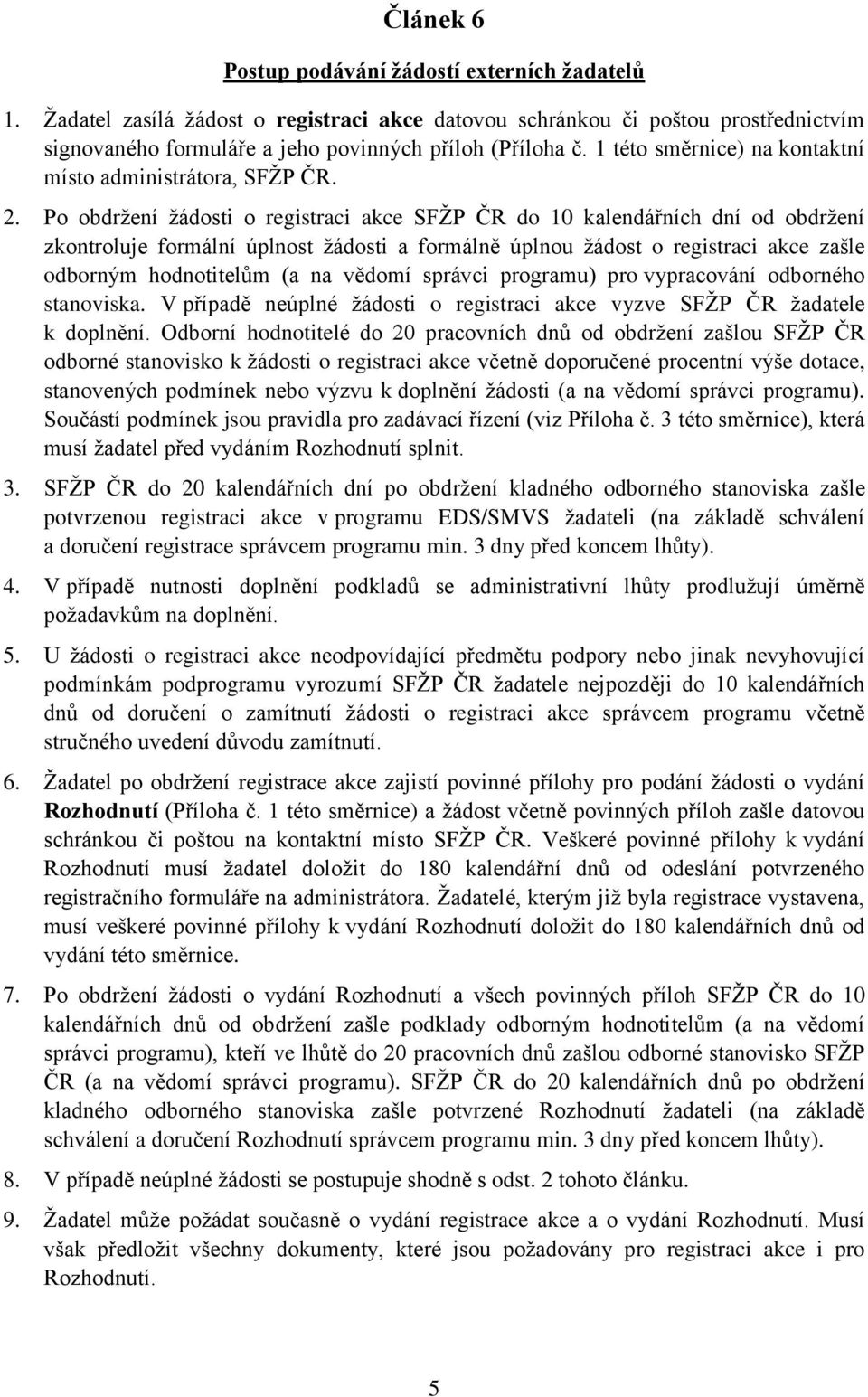 Po obdržení žádosti o registraci akce SFŽP ČR do 10 kalendářních dní od obdržení zkontroluje formální úplnost žádosti a formálně úplnou žádost o registraci akce zašle odborným hodnotitelům (a na