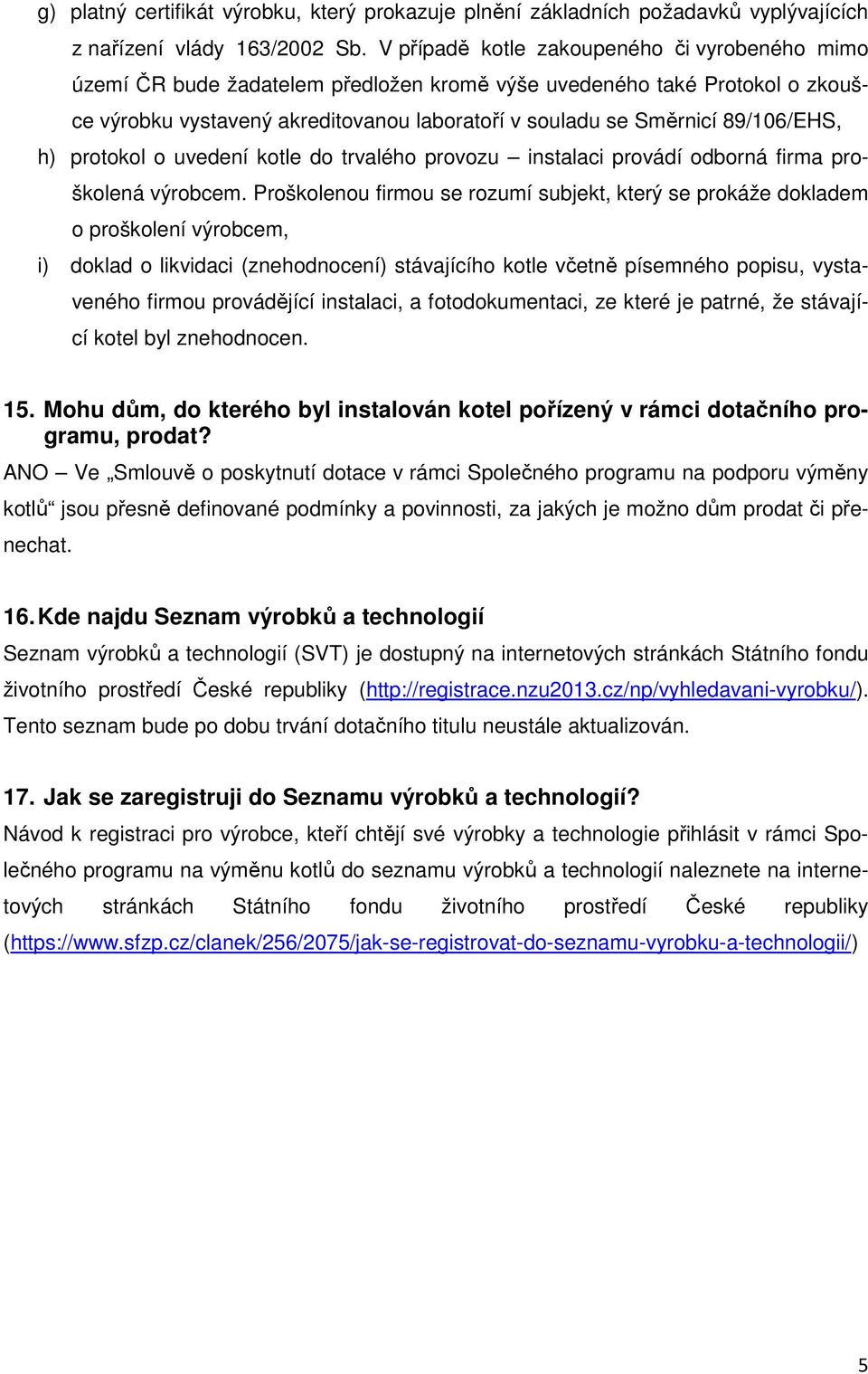 89/106/EHS, h) protokol o uvedení kotle do trvalého provozu instalaci provádí odborná firma proškolená výrobcem.