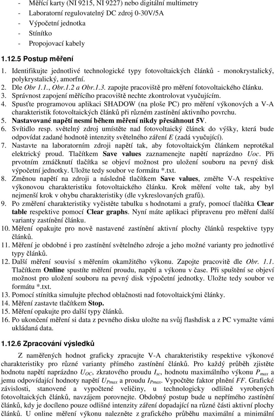 zapojte pracoviště pro měření fotovoltaického článku. 3. Správnost zapojení měřícího pracoviště nechte zkontrolovat vyučujícím. 4.