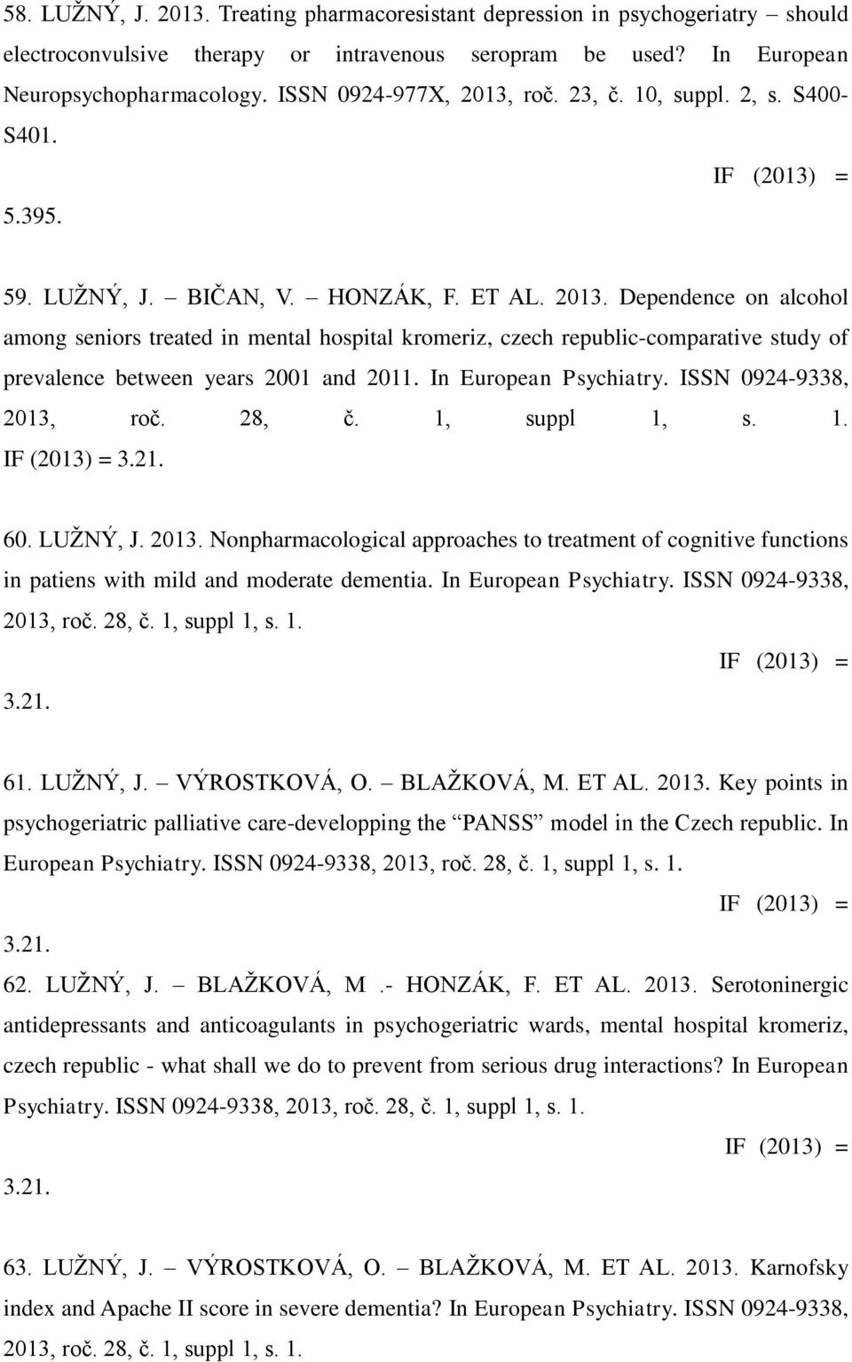 In European Psychiatry. ISSN 0924-9338, 2013, roč. 28, č. 1, suppl 1, s. 1. IF (2013) = 3.21. 60. LUŽNÝ, J. 2013. Nonpharmacological approaches to treatment of cognitive functions in patiens with mild and moderate dementia.