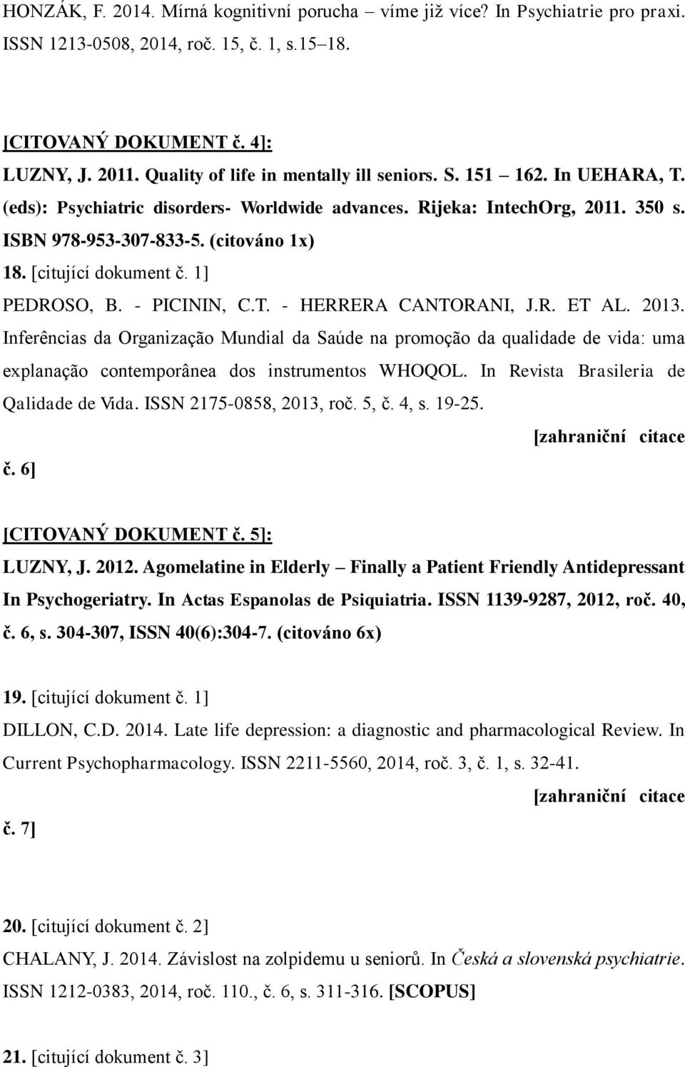 [citující dokument č. 1] PEDROSO, B. - PICININ, C.T. - HERRERA CANTORANI, J.R. ET AL. 2013.