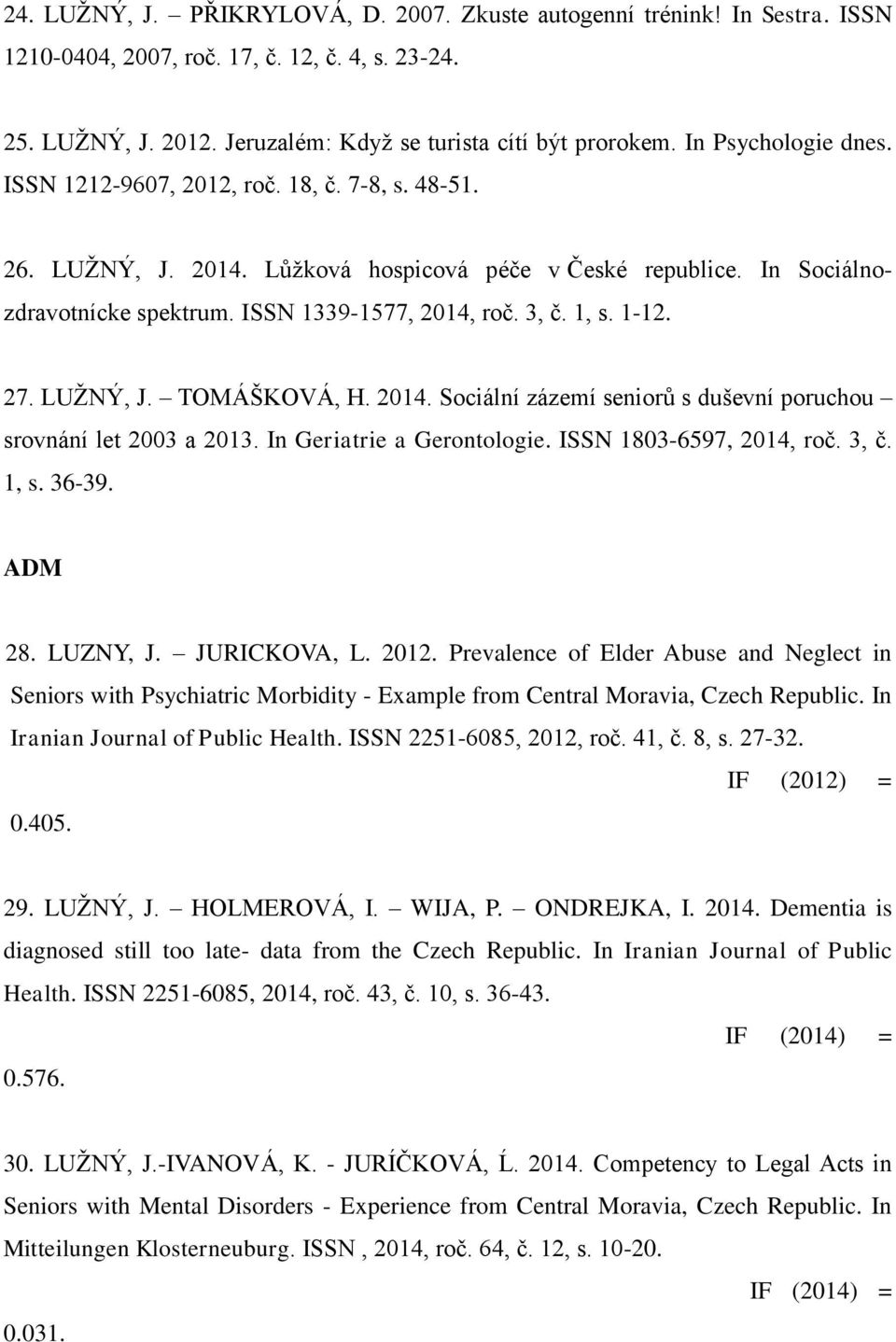 1, s. 1-12. 27. LUŽNÝ, J. TOMÁŠKOVÁ, H. 2014. Sociální zázemí seniorů s duševní poruchou srovnání let 2003 a 2013. In Geriatrie a Gerontologie. ISSN 1803-6597, 2014, roč. 3, č. 1, s. 36-39. ADM 28.