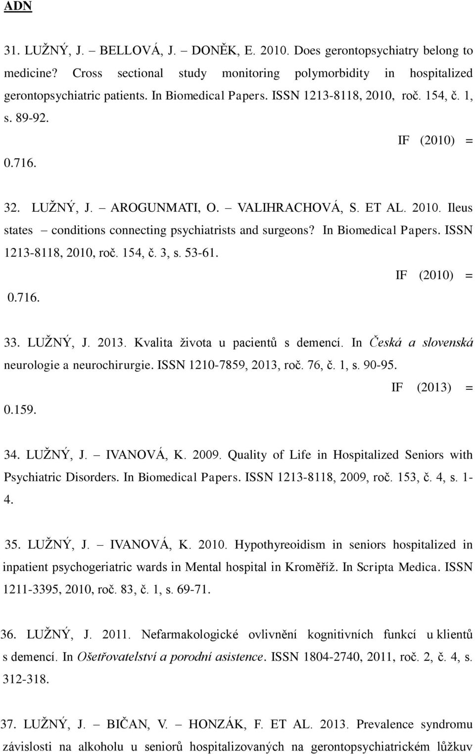 In Biomedical Papers. ISSN 1213-8118, 2010, roč. 154, č. 3, s. 53-61. IF (2010) = 0.716. 33. LUŽNÝ, J. 2013. Kvalita života u pacientů s demencí. In Česká a slovenská neurologie a neurochirurgie.