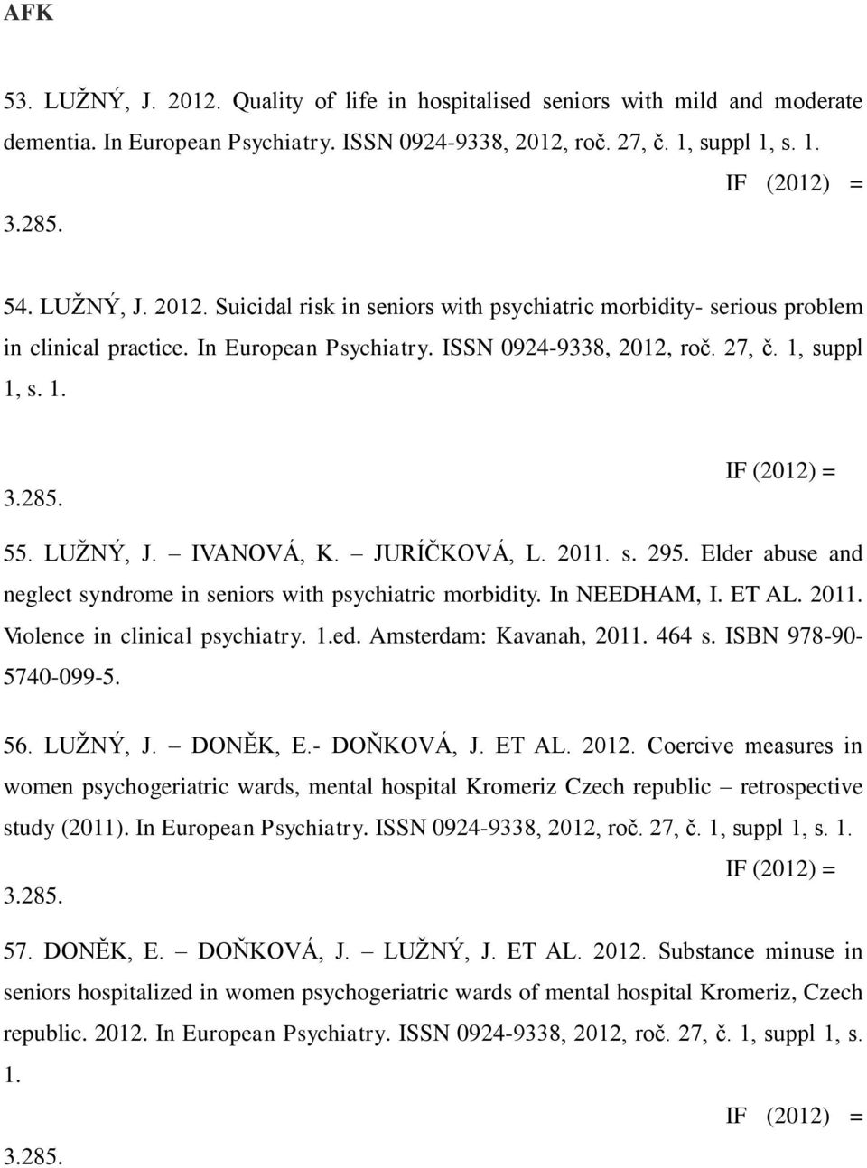 IF (2012) = 55. LUŽNÝ, J. IVANOVÁ, K. JURÍČKOVÁ, L. 2011. s. 295. Elder abuse and neglect syndrome in seniors with psychiatric morbidity. In NEEDHAM, I. ET AL. 2011. Violence in clinical psychiatry.