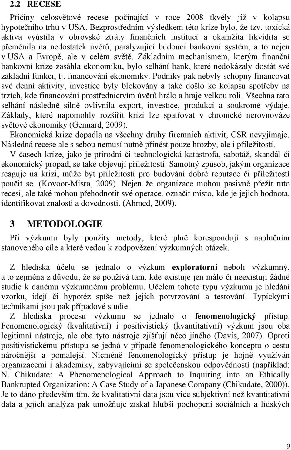 světě. Základním mechanismem, kterým finanční bankovní krize zasáhla ekonomiku, bylo selhání bank, které nedokázaly dostát své základní funkci, tj. financování ekonomiky.