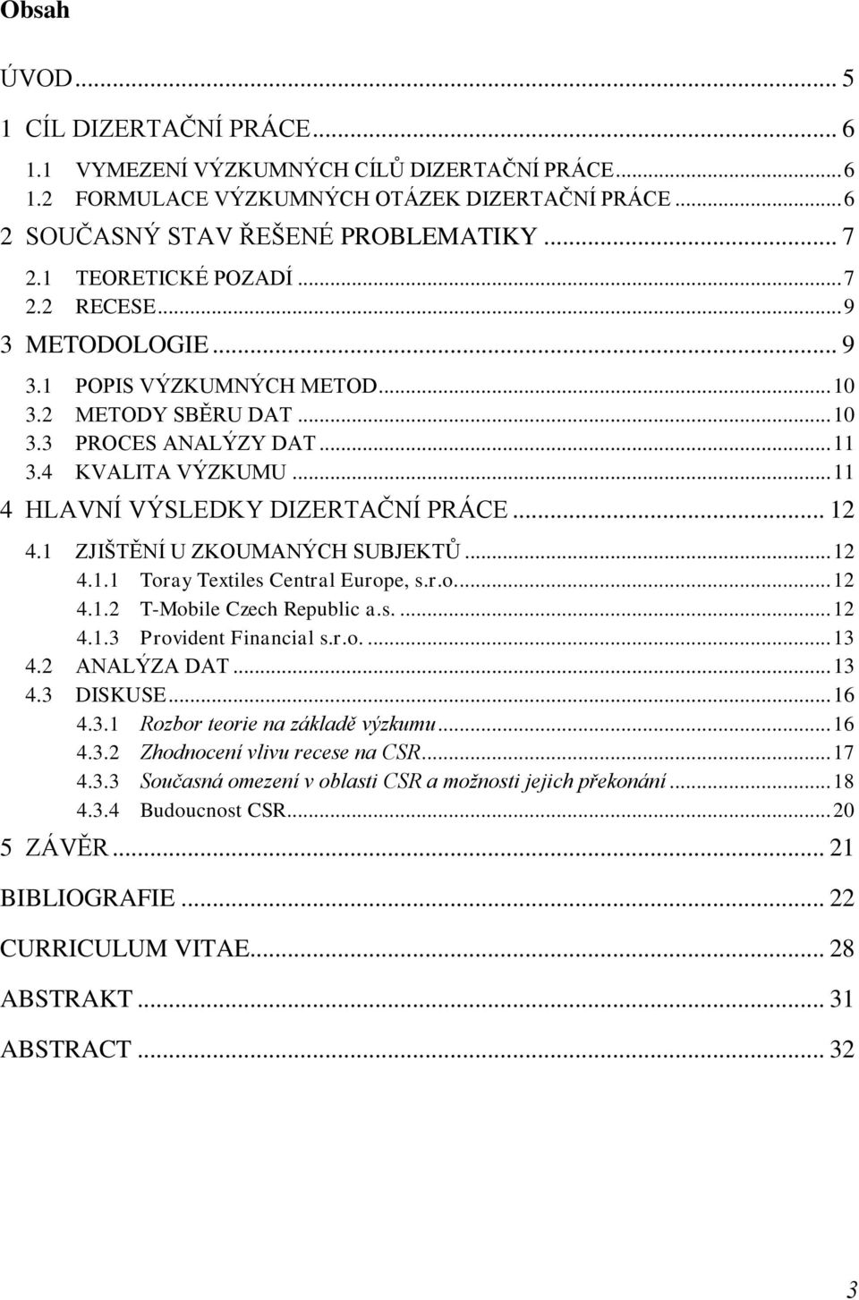 .. 11 4 HLAVNÍ VÝSLEDKY DIZERTAČNÍ PRÁCE... 12 4.1 ZJIŠTĚNÍ U ZKOUMANÝCH SUBJEKTŮ... 12 4.1.1 Toray Textiles Central Europe, s.r.o.... 12 4.1.2 T-Mobile Czech Republic a.s.... 12 4.1.3 Provident Financial s.