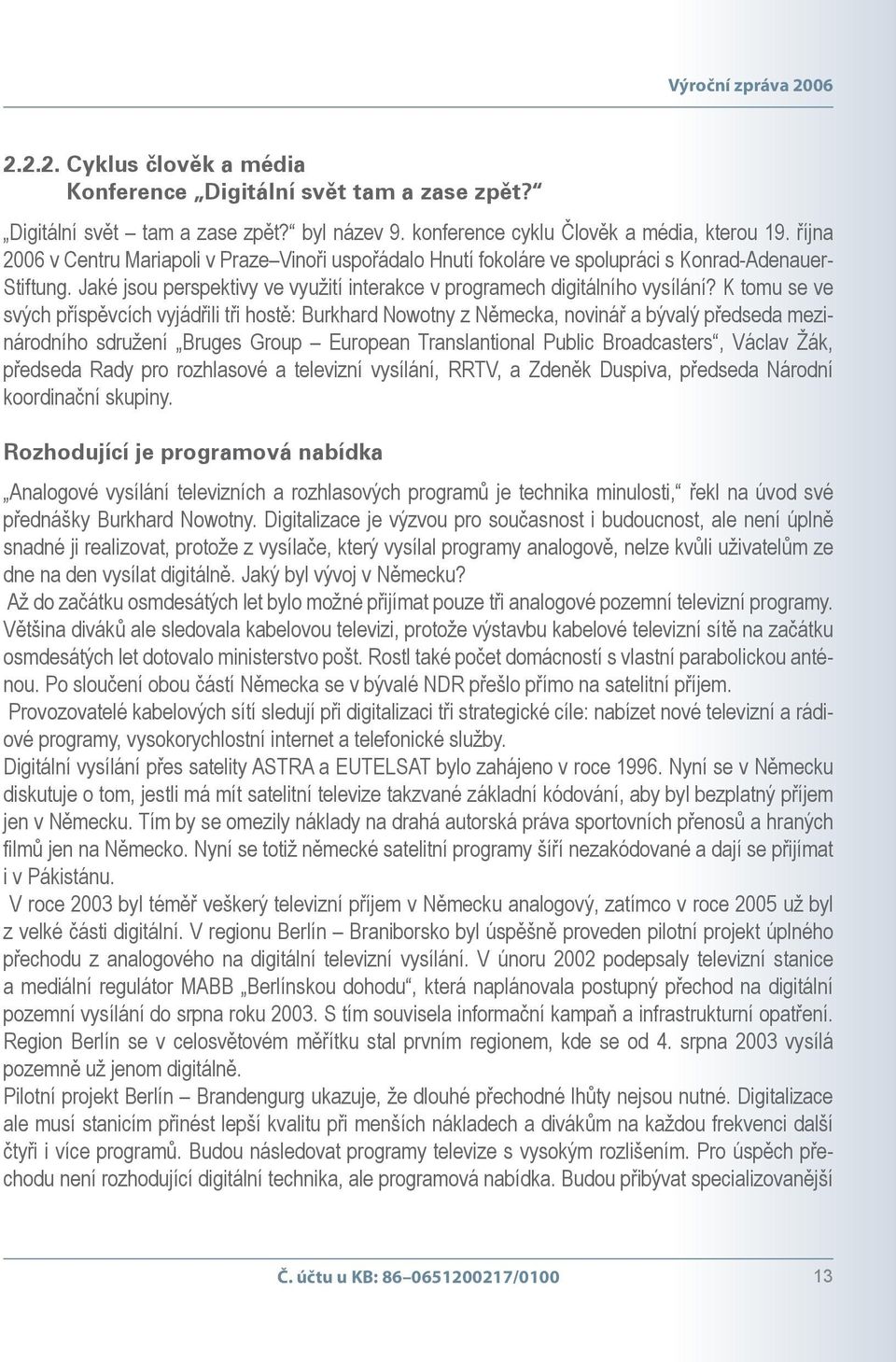 K tomu se ve svých příspěvcích vyjádřili tři hostě: Burkhard Nowotny z Německa, novinář a bývalý předseda mezinárodního sdružení Bruges Group European Translantional Public Broadcasters, Václav Žák,