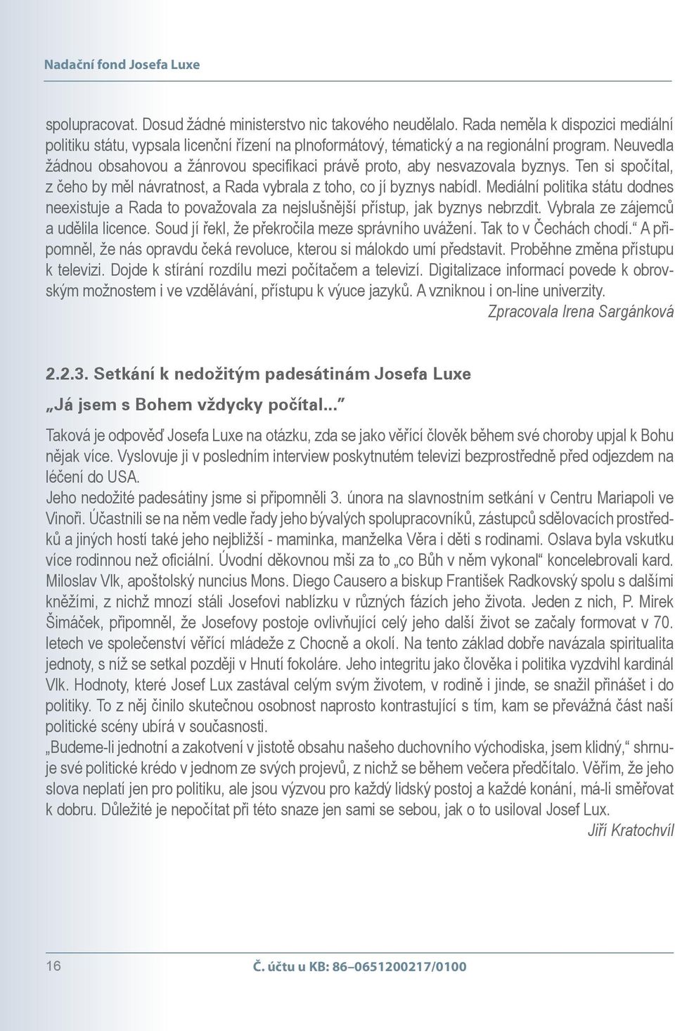 Neuvedla žádnou obsahovou a žánrovou specifikaci právě proto, aby nesvazovala byznys. Ten si spočítal, z čeho by měl návratnost, a Rada vybrala z toho, co jí byznys nabídl.