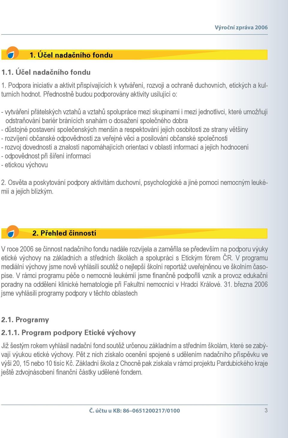 společného dobra - důstojné postavení společenských menšin a respektování jejich osobitosti ze strany většiny - rozvíjení občanské odpovědnosti za veřejné věci a posilování občanské společnosti -