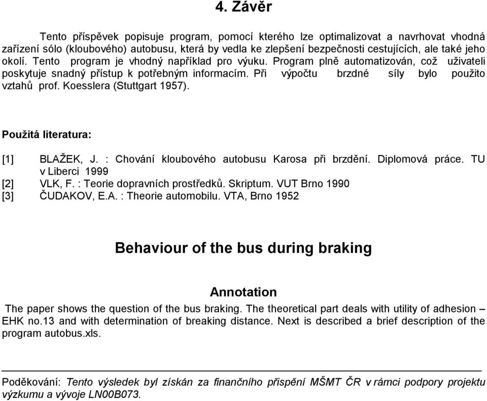 Koesslera (Stuttgart 1957). Použitá literatura: [1] BLAŽEK, J. : Chování kloubového autobusu Karosa při brzdění. Diplomová práce. TU v Liberci 1999 [2] VLK, F. : Teorie dopravních prostředků.