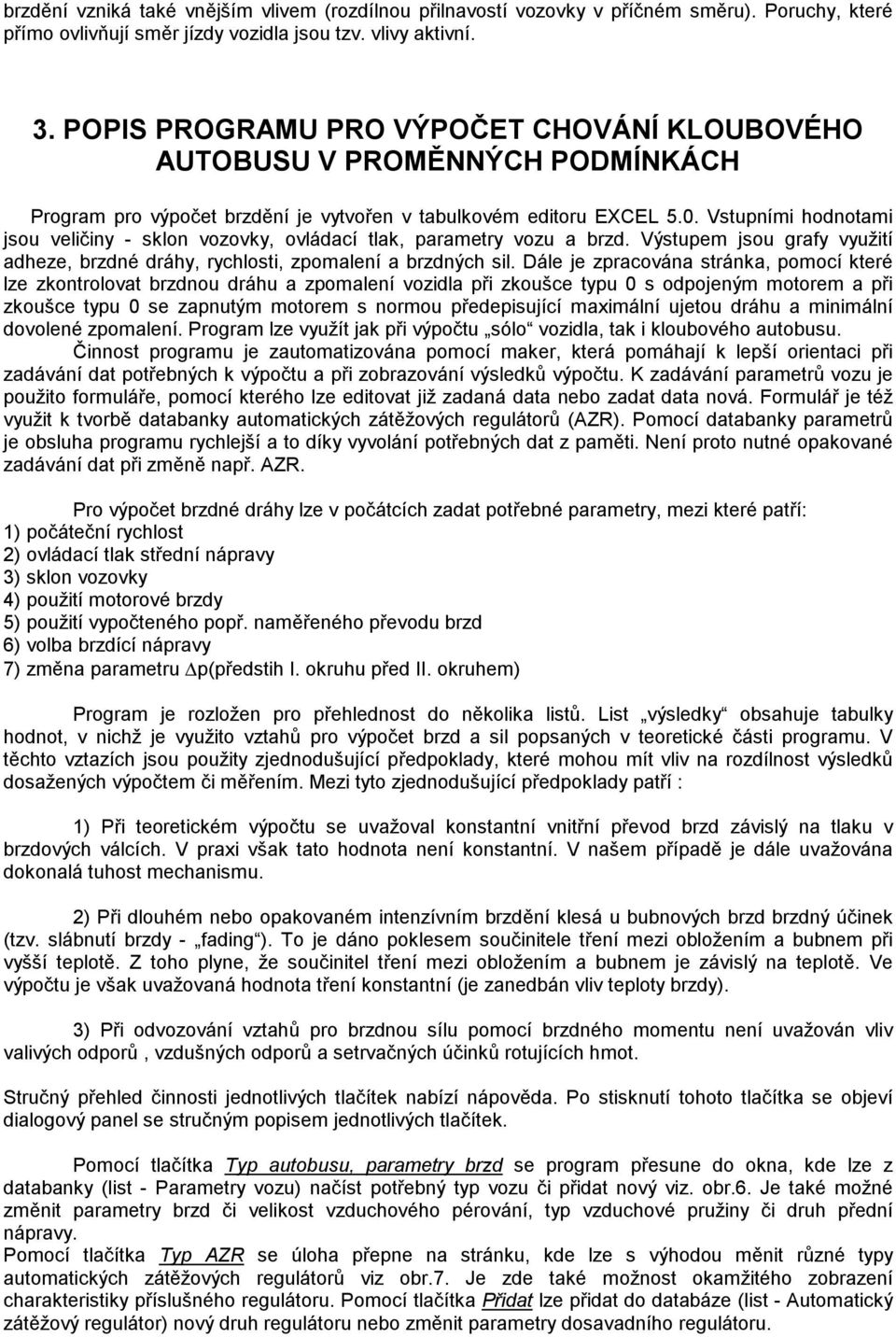 . Vstupními hodnotami jsou veličiny - sklon vozovky, ovládací tlak, parametry vozu a brzd. Výstupem jsou grafy využití adheze, brzdné dráhy, rychlosti, zpomalení a brzdných sil.