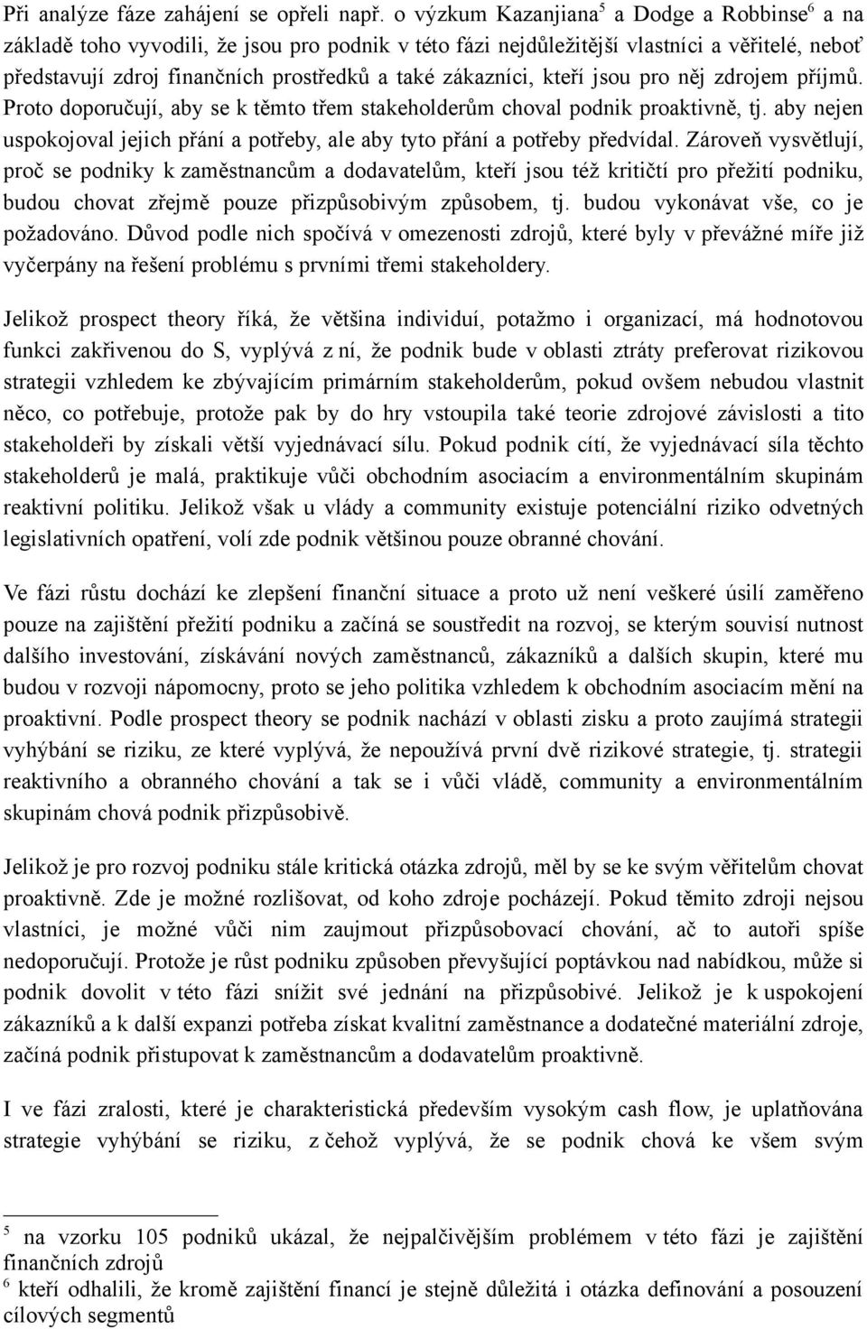 zákazníci, kteří jsou pro něj zdrojem příjmů. Proto doporučují, aby se k těmto třem stakeholderům choval podnik proaktivně, tj.