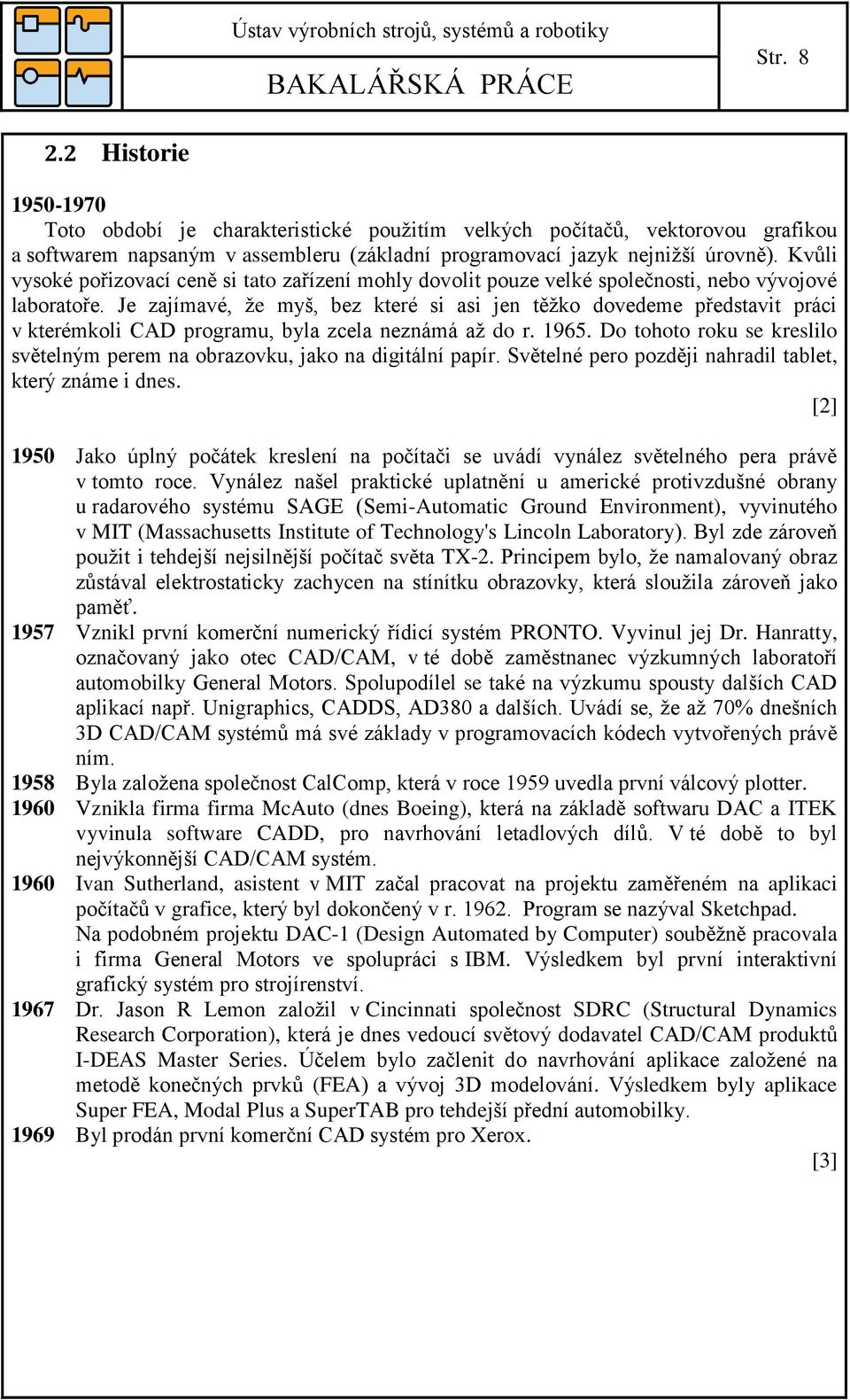 Je zajímavé, že myš, bez které si asi jen těžko dovedeme představit práci v kterémkoli CAD programu, byla zcela neznámá až do r. 1965.