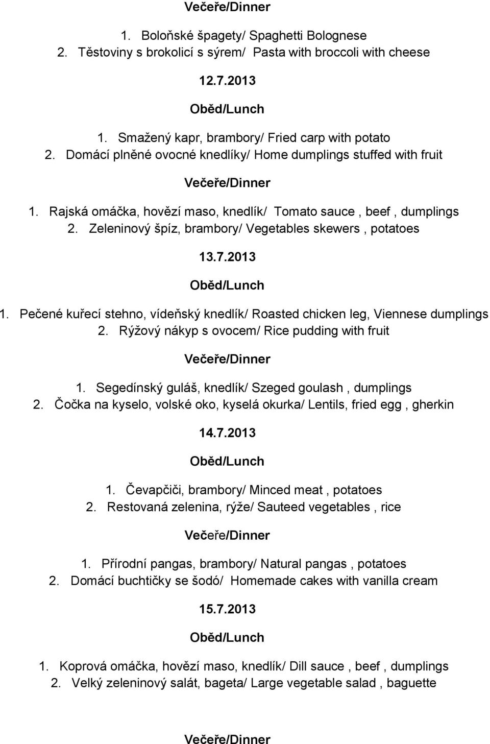 2013 1. Pečené kuřecí stehno, vídeňský knedlík/ Roasted chicken leg, Viennese dumplings 2. Rýžový nákyp s ovocem/ Rice pudding with fruit 1. Segedínský guláš, knedlík/ Szeged goulash, dumplings 2.