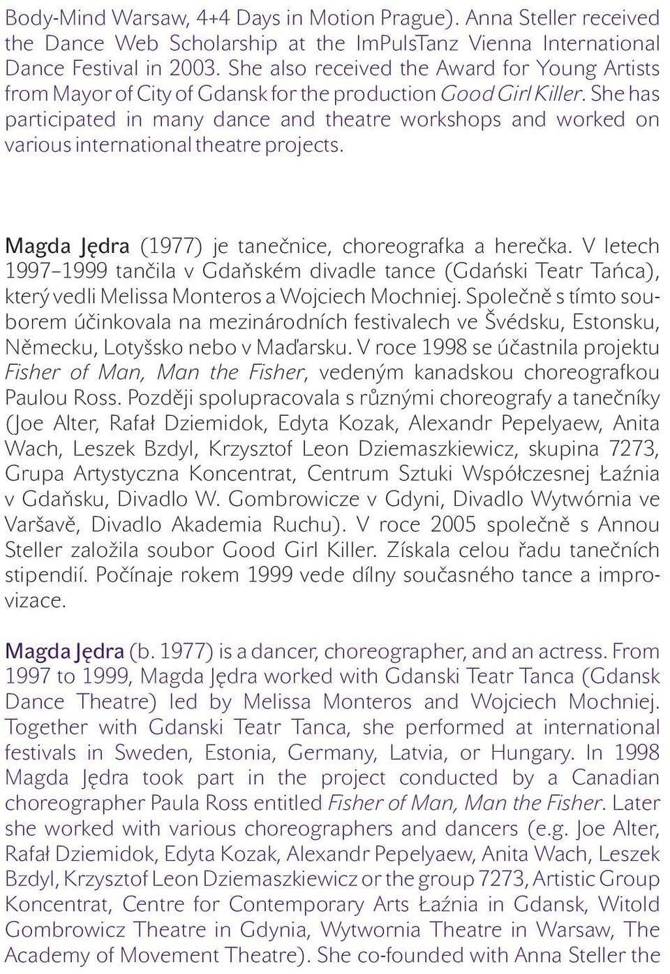 She has participated in many dance and theatre workshops and worked on various international theatre projects. Magda Jędra (1977) je tanečnice, choreografka a herečka.