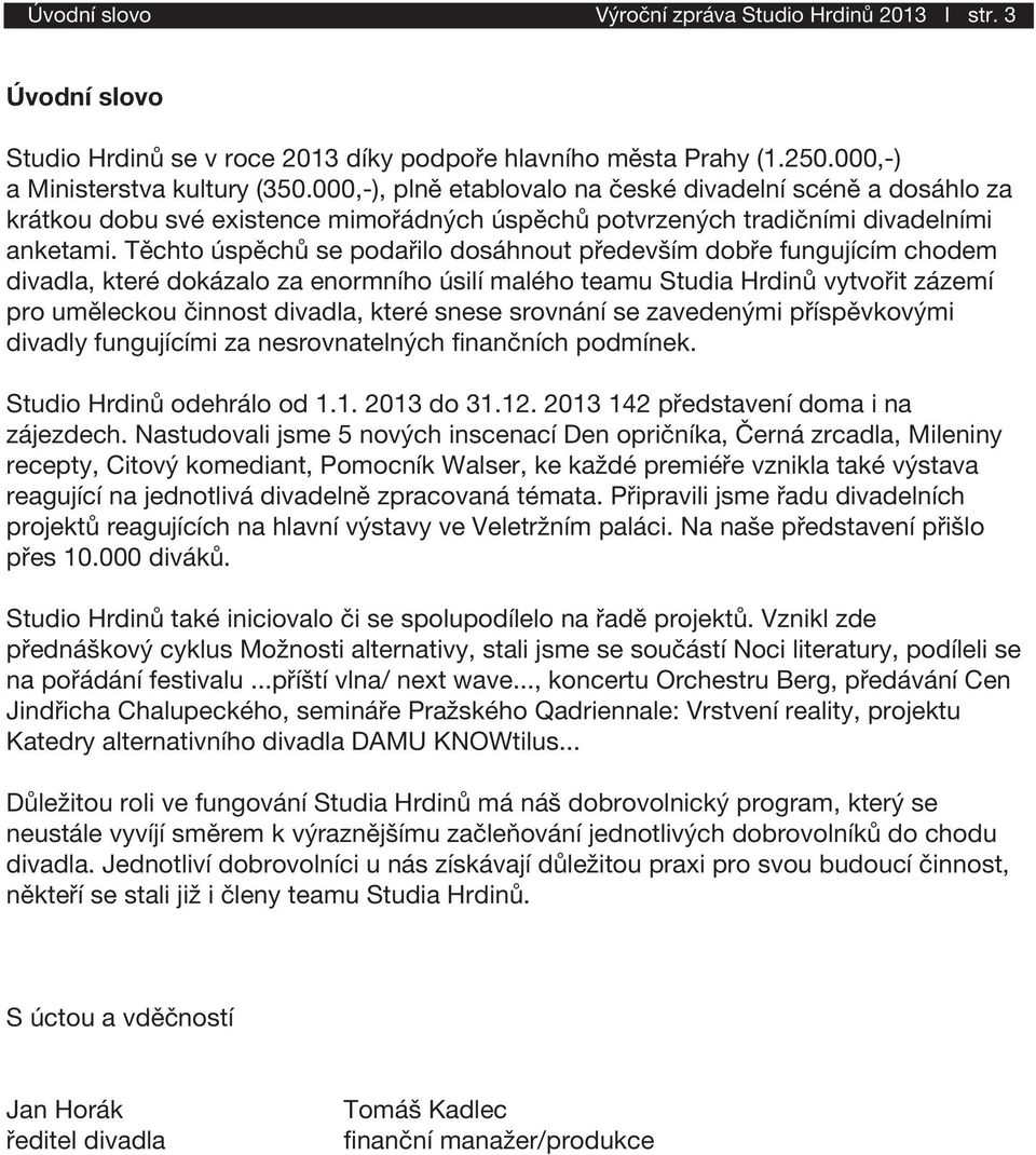 Těchto úspěchů se podařilo dosáhnout především dobře fungujícím chodem divadla, které dokázalo za enormního úsilí malého teamu Studia Hrdinů vytvořit zázemí pro uměleckou činnost divadla, které snese