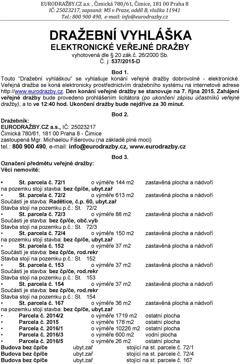 Zahájení veřejné dražby bude provedeno prohlášením licitátora (po ukončení zápisu účastníků veřejné dražby), a to ve 12:40 hod. Ukončení dražby bude nejdříve za 30 minut. Bod 2. Dražebník: EURODRAŽBY.