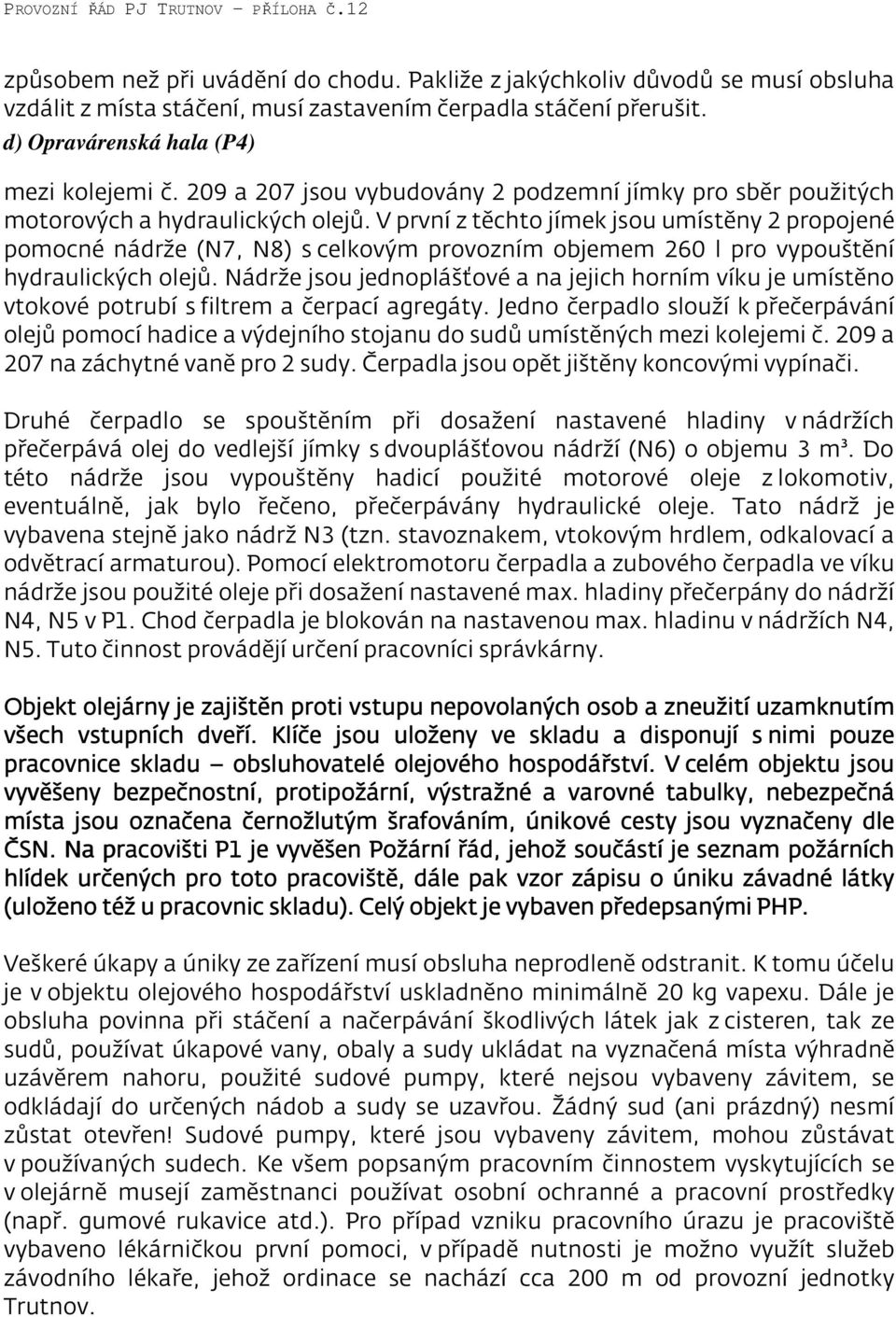 V první z těchto jímek jsou umístěny 2 propojené pomocné nádrže (N7, N8) s celkovým provozním objemem 260 l pro vypouštění hydraulických olejů.