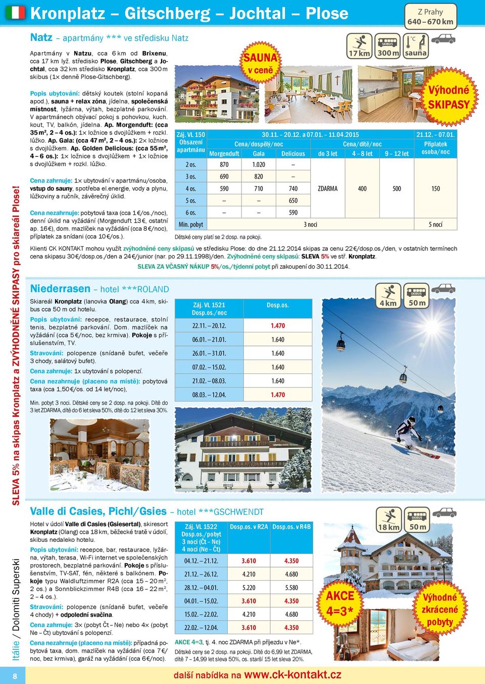 středisko Plose, Gitschberg a Jochtal, cca 32 km středisko Kronplatz, cca 300 m skibus ( denně Plose-Gitschberg). Popis ubytování: dětský koutek (stolní kopaná apod.