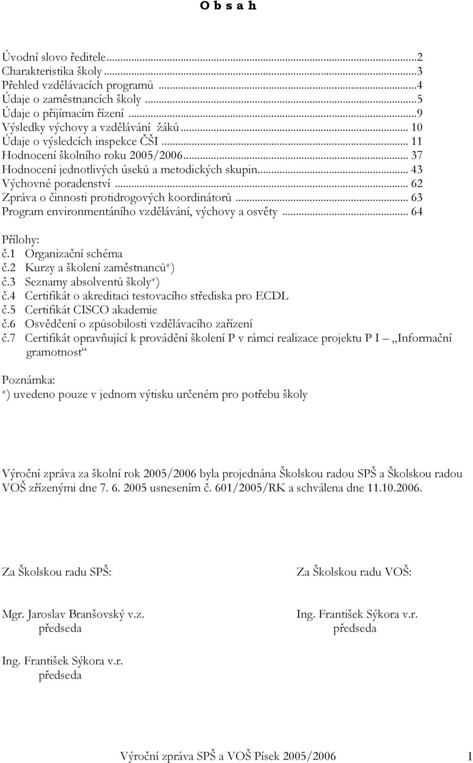 .. 62 Zpráva o činnosti protidrogových koordinátorů... 63 Program environmentáního vzdělávání, výchovy a osvěty... 64 Přílohy: č.1 Organizační schéma č.2 Kurzy a školení zaměstnanců*) č.