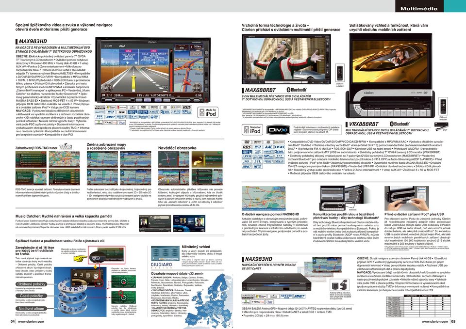 poháněný ovládací panel s 7 QVGA TFT barevným LCD monitorem Ovládání pomocí dotykové obrazovky Procesor 400 MHz Pevný disk 40 GB 1 vstup AUX AV Funkce 2-Zone entertainment Mikrofon pro rozpoznávání